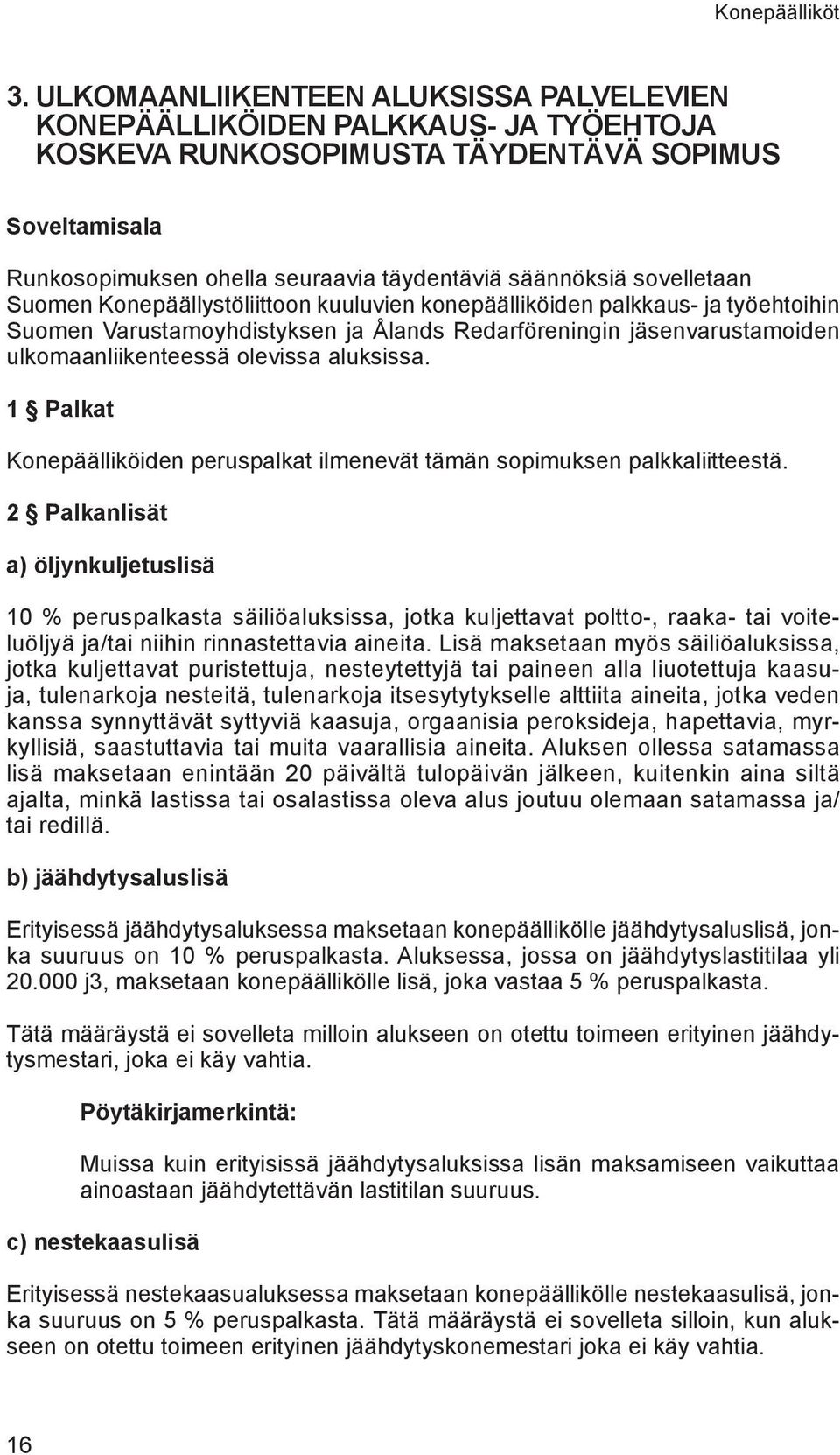 sovelletaan Suomen Konepäällystöliittoon kuuluvien konepäälliköiden palkkaus- ja työehtoihin Suomen Varustamoyhdistyksen ja Ålands Redarföreningin jäsenvarustamoiden ulkomaanliikenteessä olevissa