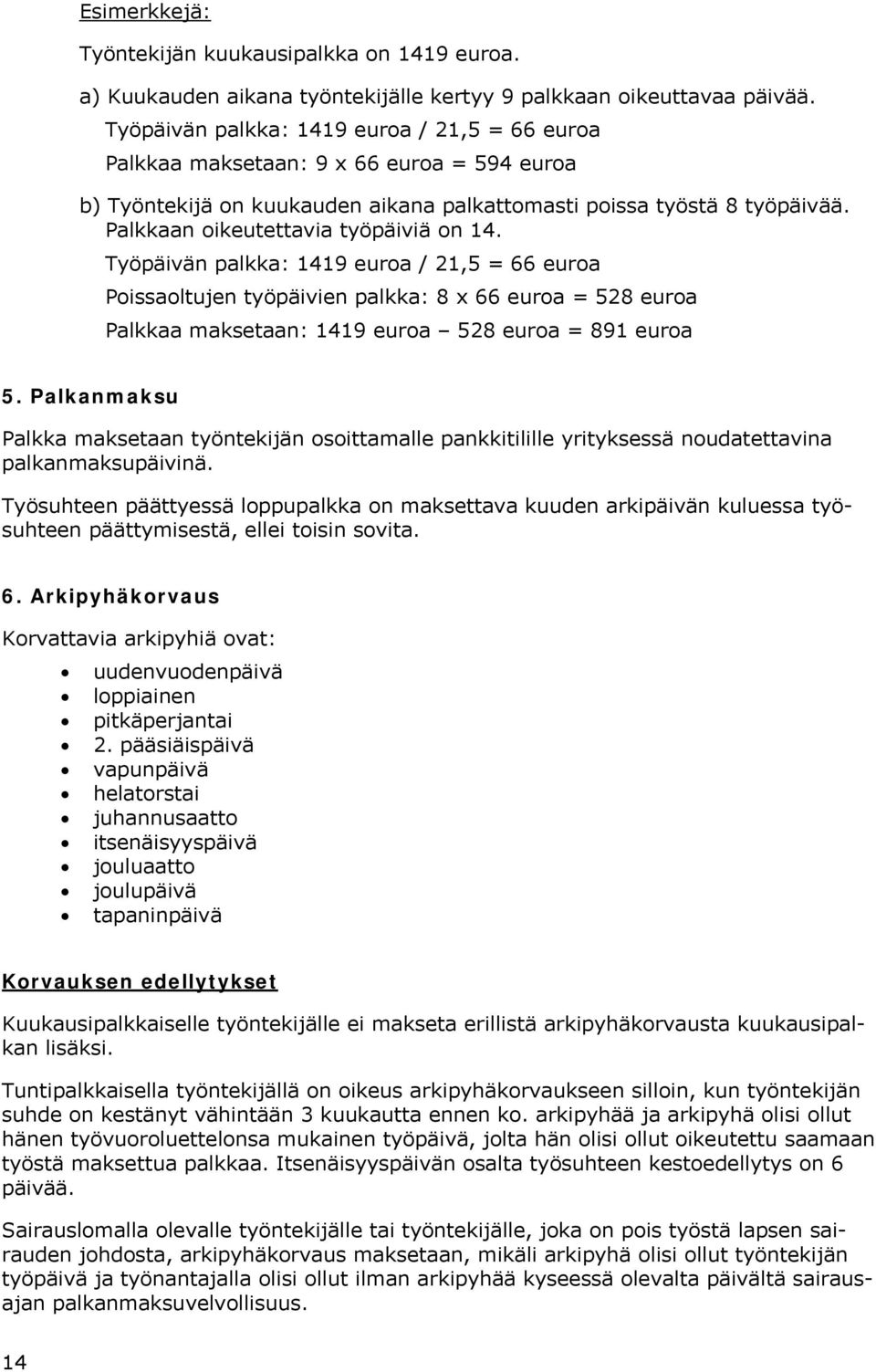 Palkkaan oikeutettavia työpäiviä on 14. Työpäivän palkka: 1419 euroa / 21,5 = 66 euroa Poissaoltujen työpäivien palkka: 8 x 66 euroa = 528 euroa Palkkaa maksetaan: 1419 euroa 528 euroa = 891 euroa 5.