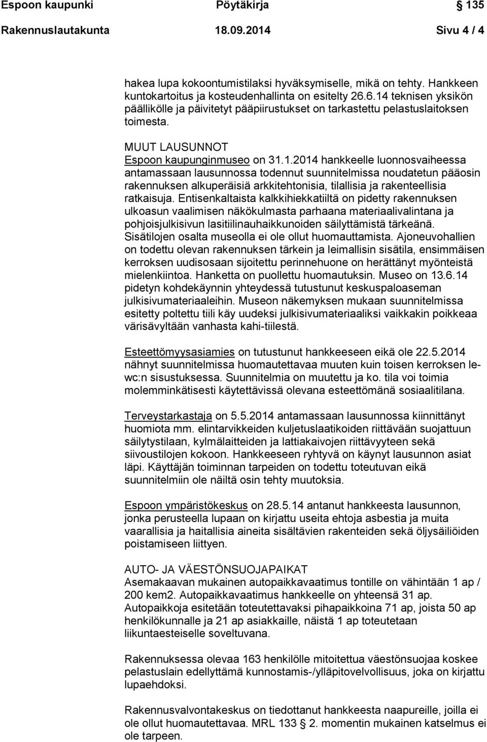 Entisenkaltaista kalkkihiekkatiiltä on pidetty rakennuksen ulkoasun vaalimisen näkökulmasta parhaana materiaalivalintana ja pohjoisjulkisivun lasitiilinauhaikkunoiden säilyttämistä tärkeänä.