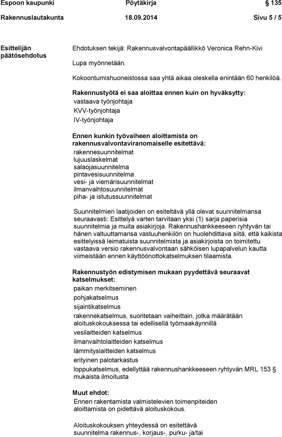 Rakennustyötä ei saa aloittaa ennen kuin on hyväksytty: vastaava työnjohtaja KVV-työnjohtaja IV-työnjohtaja Ennen kunkin työvaiheen aloittamista on rakennusvalvontaviranomaiselle esitettävä: