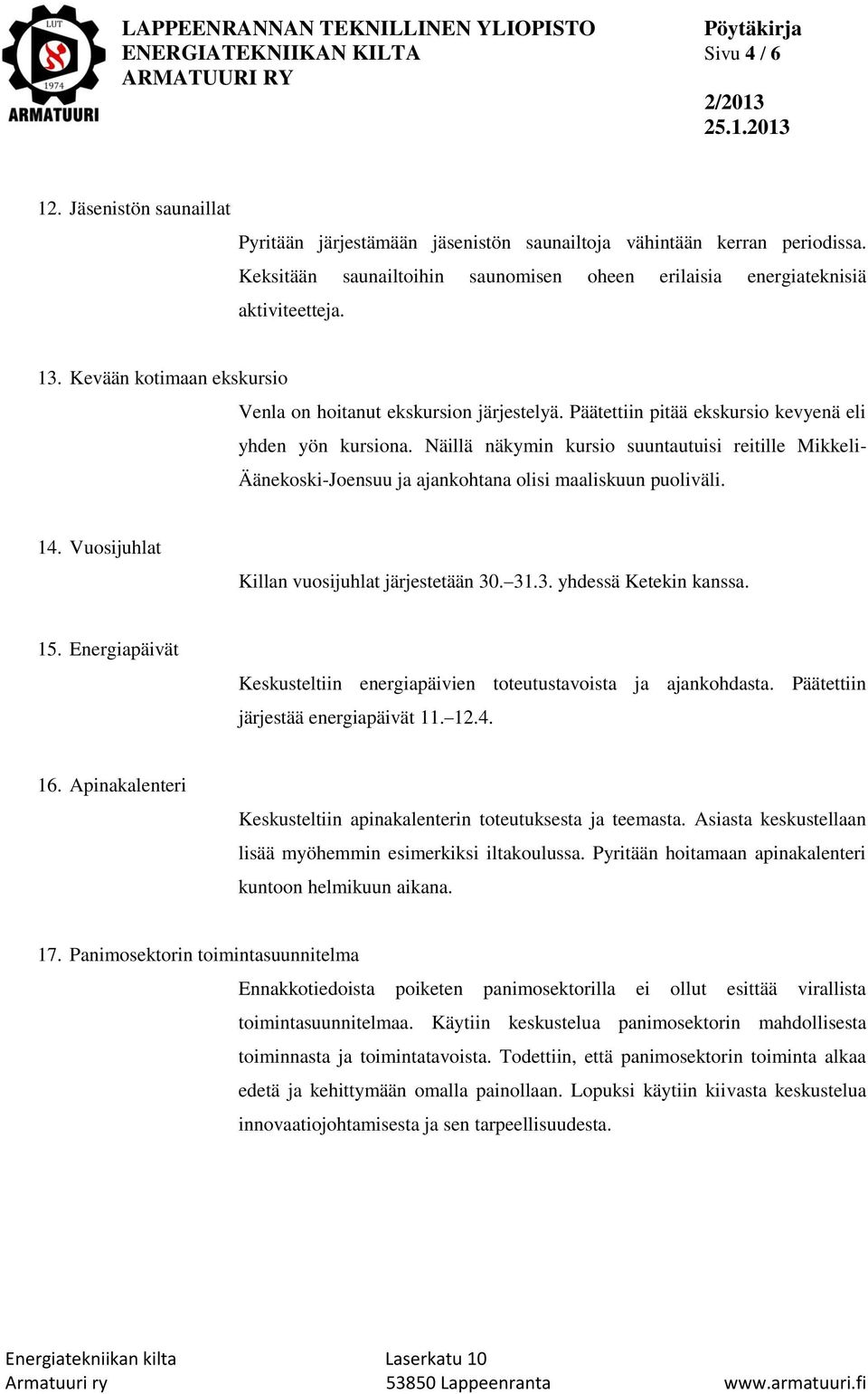 Päätettiin pitää ekskursio kevyenä eli yhden yön kursiona. Näillä näkymin kursio suuntautuisi reitille Mikkeli- Äänekoski-Joensuu ja ajankohtana olisi maaliskuun puoliväli. 14.
