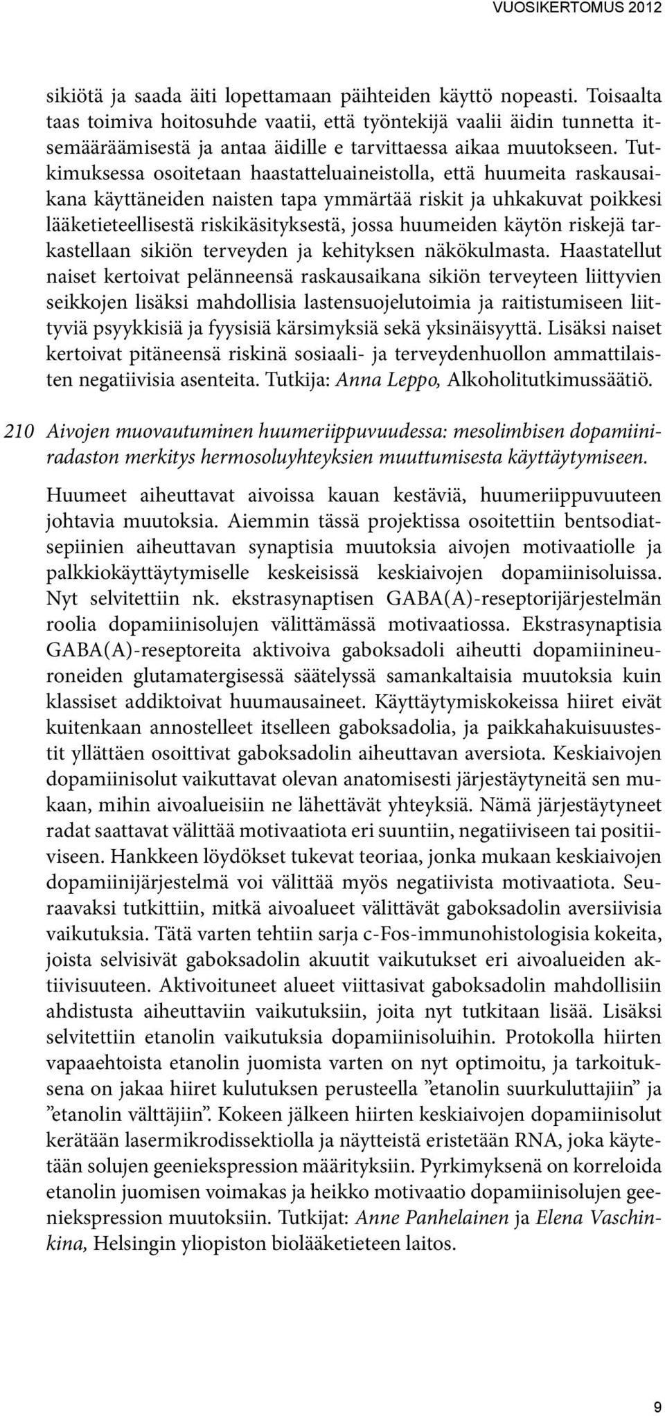 Tutkimuksessa osoitetaan haastatteluaineistolla, että huumeita raskausaikana käyttäneiden naisten tapa ymmärtää riskit ja uhkakuvat poikkesi lääketieteellisestä riskikäsityksestä, jossa huumeiden