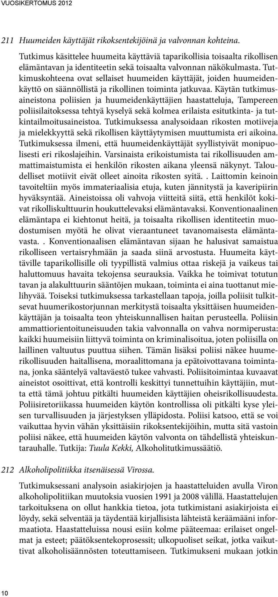 Tutkimuskohteena ovat sellaiset huumeiden käyttäjät, joiden huumeidenkäyttö on säännöllistä ja rikollinen toiminta jatkuvaa.