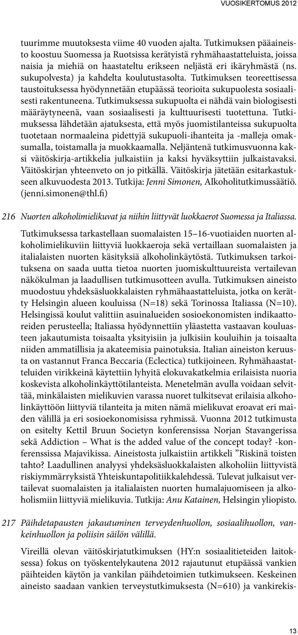 sukupolvesta) ja kahdelta koulutustasolta. Tutkimuksen teoreettisessa taustoituksessa hyödynnetään etupäässä teorioita sukupuolesta sosiaalisesti rakentuneena.