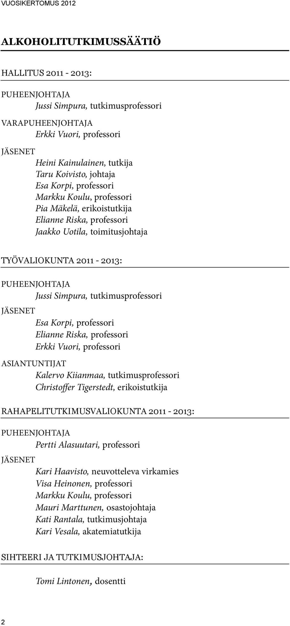 Jäsenet Esa Korpi, professori Elianne Riska, professori Erkki Vuori, professori Asiantuntijat Kalervo Kiianmaa, tutkimusprofessori Christoffer Tigerstedt, erikoistutkija Rahapelitutkimusvaliokunta
