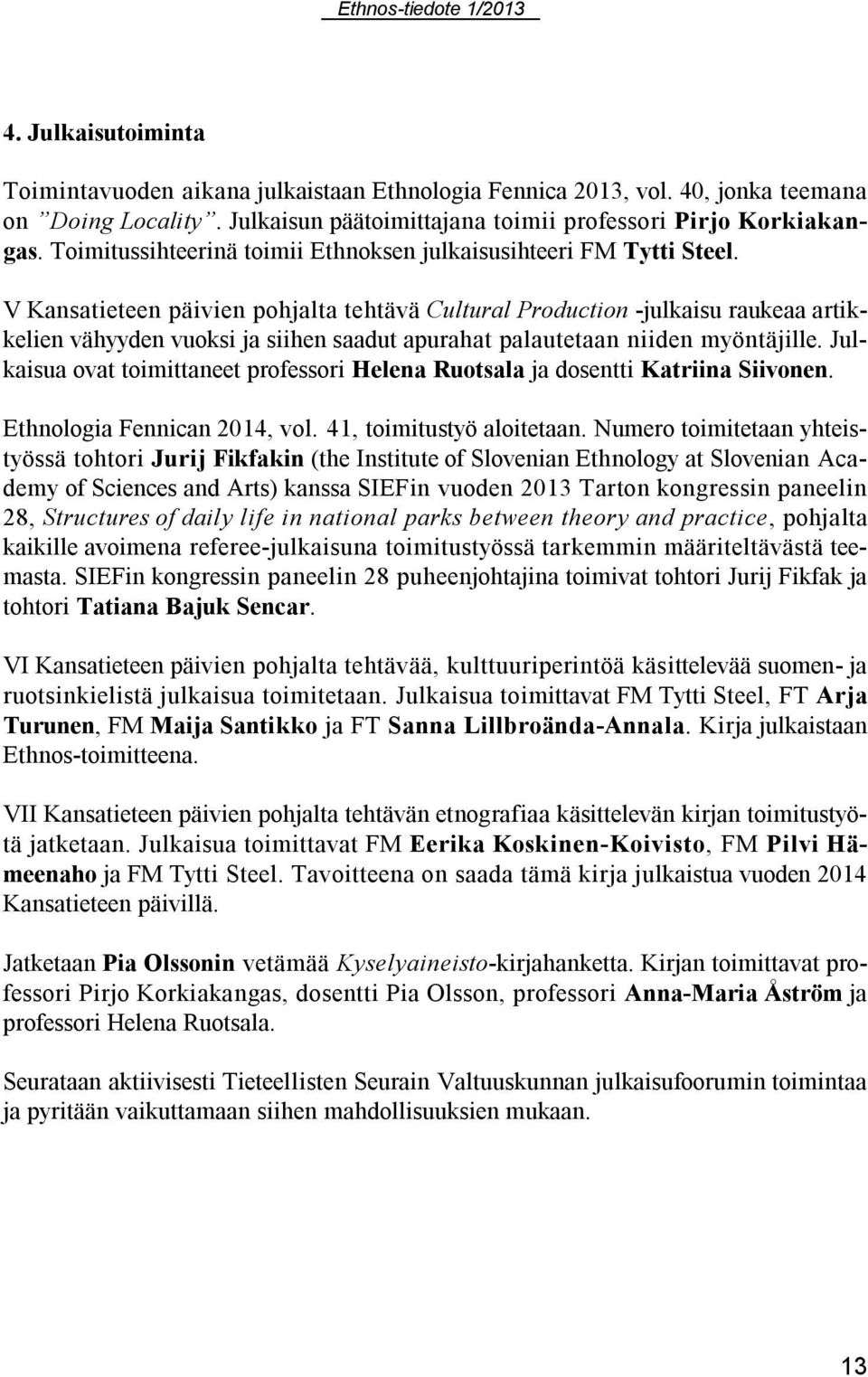 V Kansatieteen päivien pohjalta tehtävä Cultural Production -julkaisu raukeaa artikkelien vähyyden vuoksi ja siihen saadut apurahat palautetaan niiden myöntäjille.