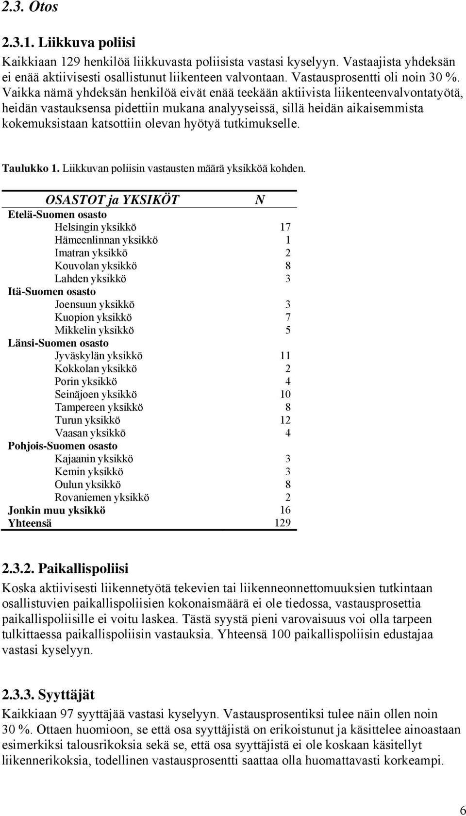 Vaikka nämä yhdeksän henkilöä eivät enää teekään aktiivista liikenteenvalvontatyötä, heidän vastauksensa pidettiin mukana analyyseissä, sillä heidän aikaisemmista kokemuksistaan katsottiin olevan