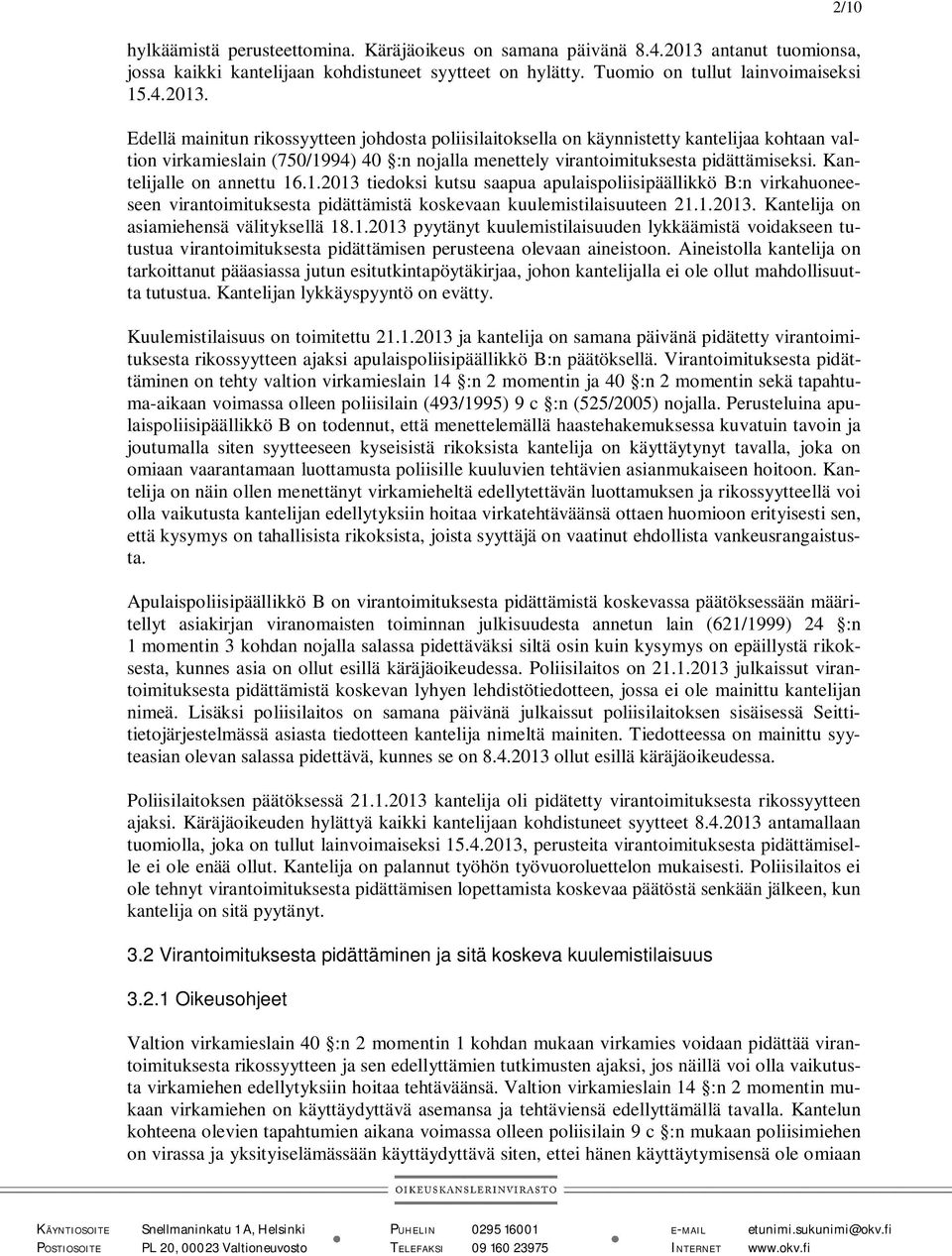 Edellä mainitun rikossyytteen johdosta poliisilaitoksella on käynnistetty kantelijaa kohtaan valtion virkamieslain (750/1994) 40 :n nojalla menettely virantoimituksesta pidättämiseksi.