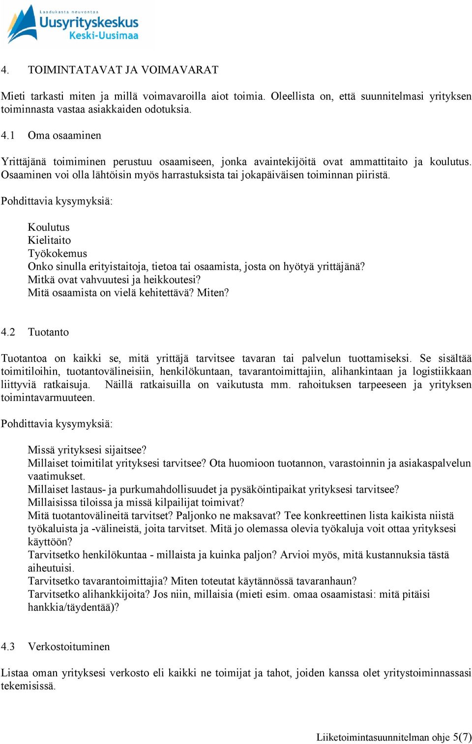 Koulutus Kielitaito Työkokemus Onko sinulla erityistaitoja, tietoa tai osaamista, josta on hyötyä yrittäjänä? Mitkä ovat vahvuutesi ja heikkoutesi? Mitä osaamista on vielä kehitettävä? Miten? 4.