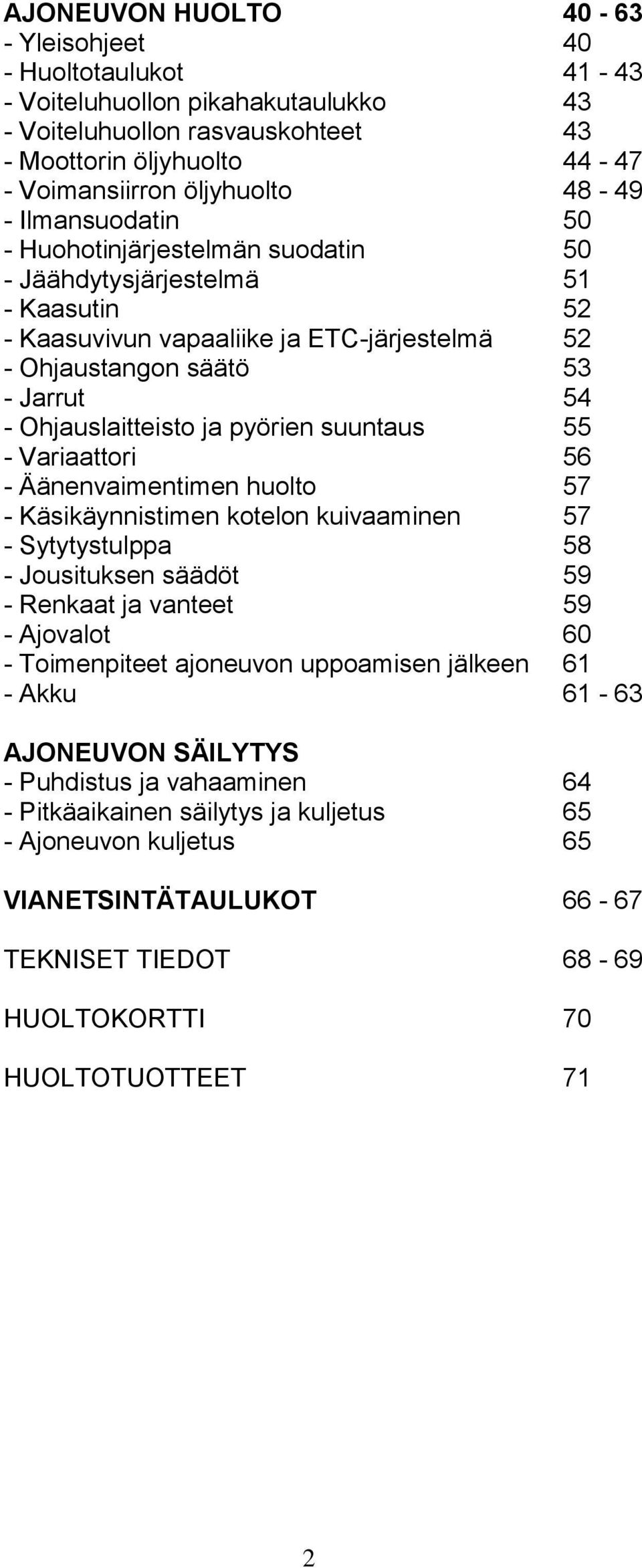 pyörien suuntaus 55 - Variaattori 56 - Äänenvaimentimen huolto 57 - Käsikäynnistimen kotelon kuivaaminen 57 - Sytytystulppa 58 - Jousituksen säädöt 59 - Renkaat ja vanteet 59 - Ajovalot 60 -