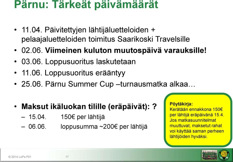 15.04. 150 per lähtijä 06.06. loppusumma ~200 per lähtijä Kerätään ennakkona 150 per lähtijä eräpäivänä 15.4. Jos matkasuunnitelmat muuttuvat, maksetut rahat voi käyttää saman perheen lähtijöiden hyväksi.