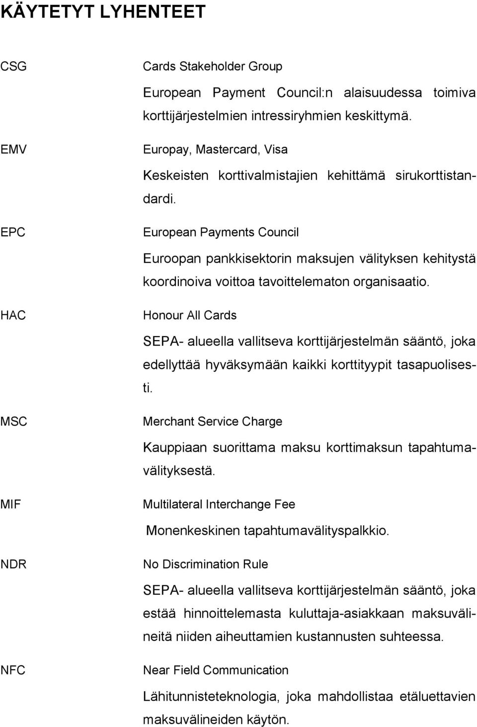EPC European Payments Council Euroopan pankkisektorin maksujen välityksen kehitystä koordinoiva voittoa tavoittelematon organisaatio.