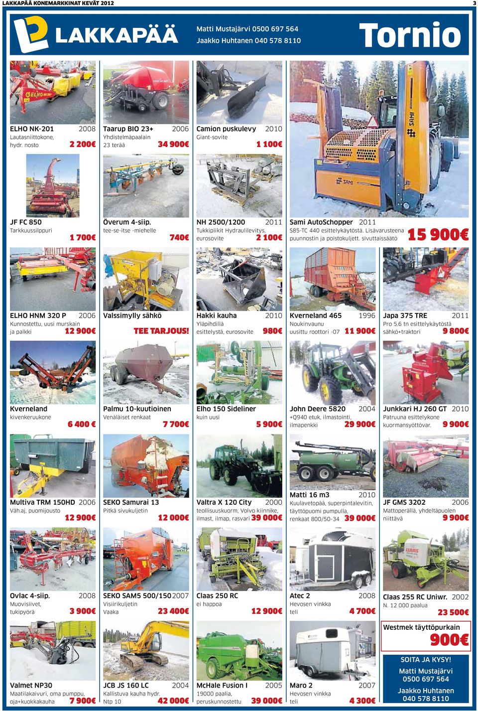 tee-se-itse -miehelle 740 NH 2500/1200 2011 Tukkipiikit Hydraulilevitys, eurosovite 2 100 Sami AutoSchopper 2011 S85-TC 440 esittelykäytöstä. Lisävarusteena puunnostin ja poistokuljett.