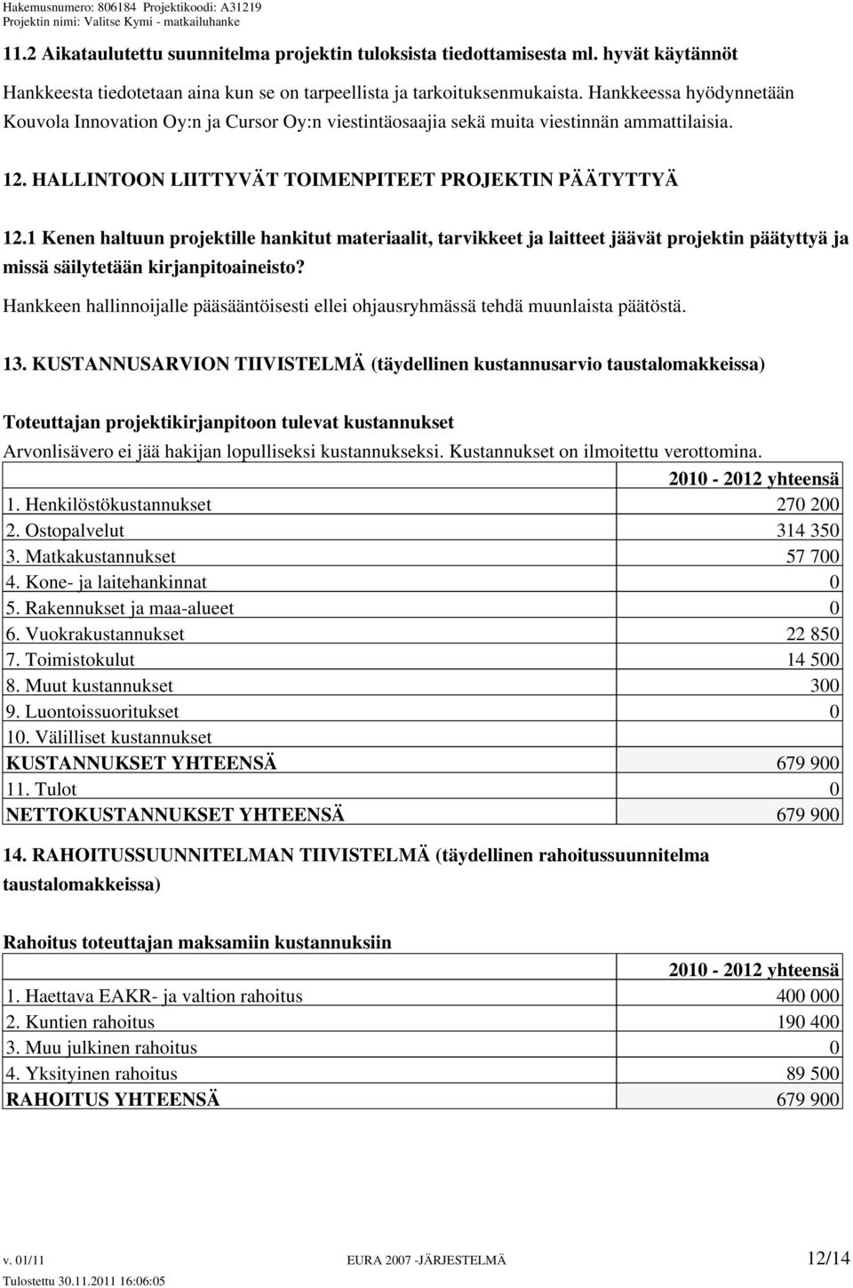 1 Kenen haltuun projektille hankitut materiaalit, tarvikkeet ja laitteet jäävät projektin päätyttyä ja missä säilytetään kirjanpitoaineisto?