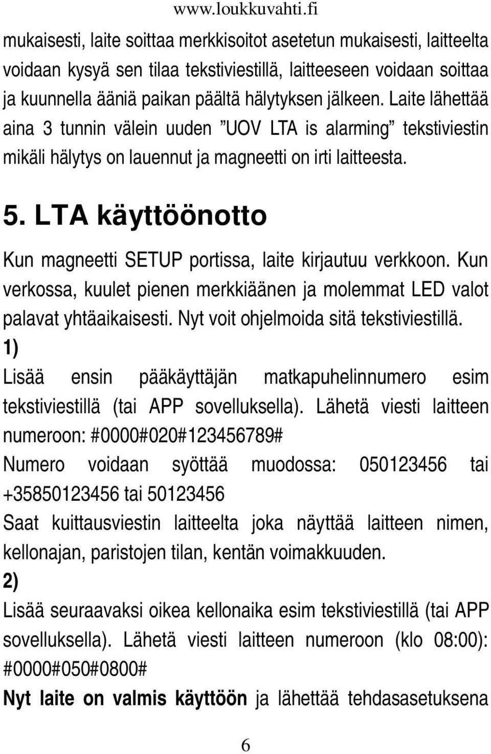 LTA käyttöönotto Kun magneetti SETUP portissa, laite kirjautuu verkkoon. Kun verkossa, kuulet pienen merkkiäänen ja molemmat LED valot palavat yhtäaikaisesti. Nyt voit ohjelmoida sitä tekstiviestillä.