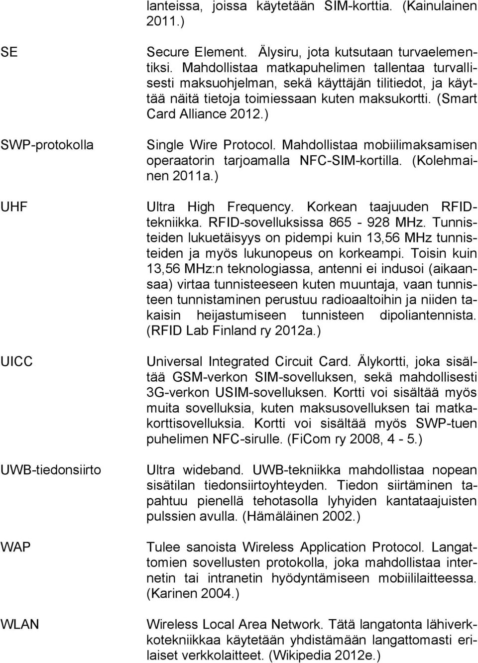 Mahdollistaa mobiilimaksamisen operaatorin tarjoamalla NFC-SIM-kortilla. (Kolehmainen 2011a.) Ultra High Frequency. Korkean taajuuden RFIDtekniikka. RFID-sovelluksissa 865-928 MHz.