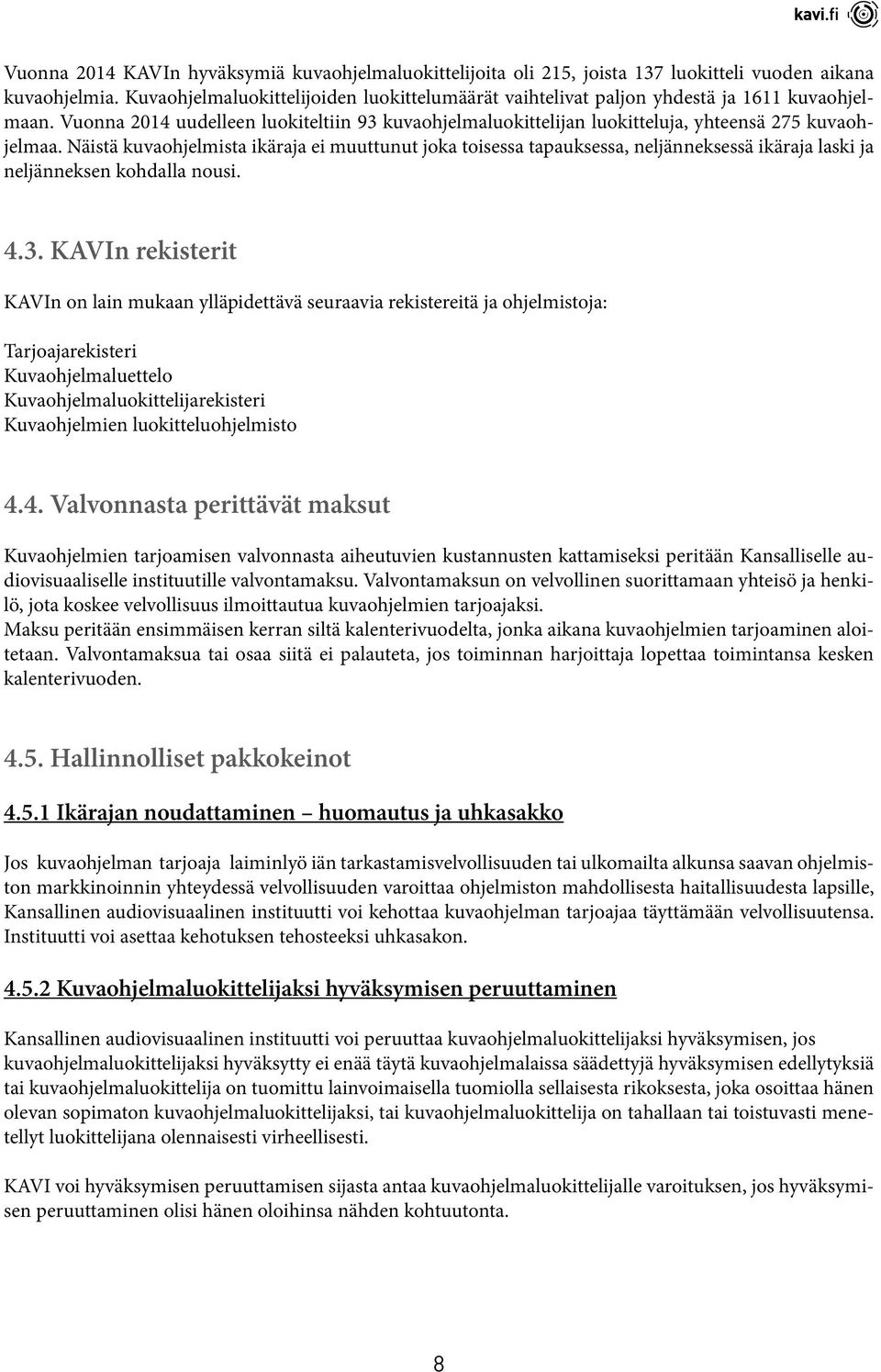 Näistä kuvaohjelmista ikäraja ei muuttunut joka toisessa tapauksessa, neljänneksessä ikäraja laski ja neljänneksen kohdalla nousi. 4.3.