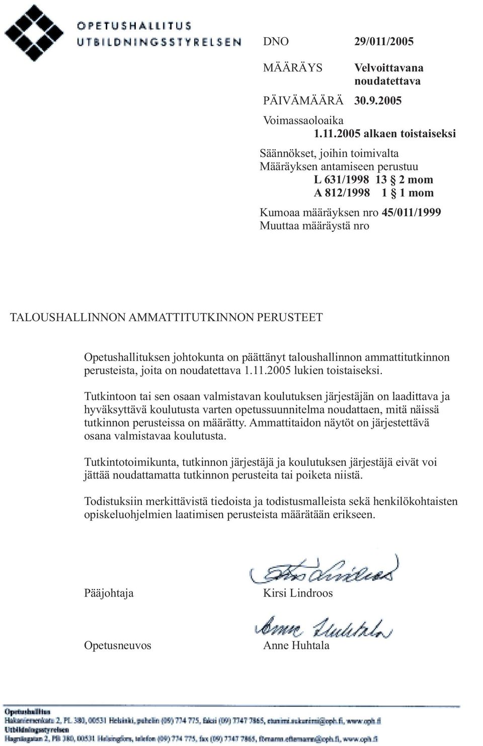 2005 alkaen toistaiseksi Säännökset, joihin toimivalta Määräyksen antamiseen perustuu L 631/1998 13 2 mom A 812/1998 1 1 mom Kumoaa määräyksen nro 45/011/1999 Muuttaa määräystä nro TALOUSHALLINNON