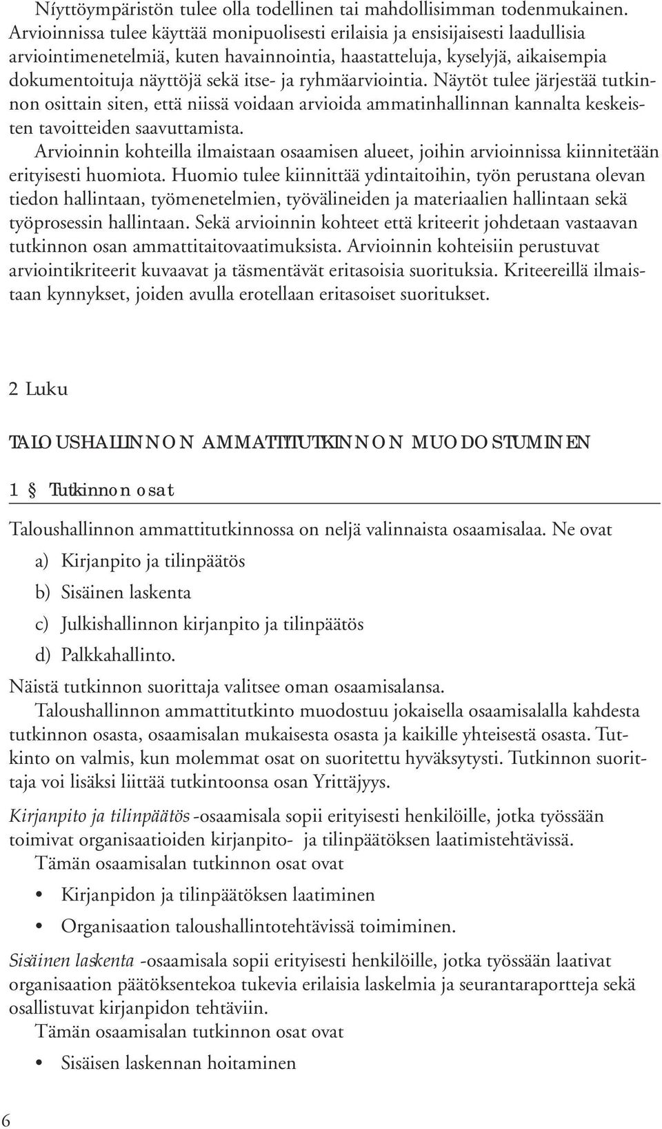 ryhmäarviointia. Näytöt tulee järjestää tutkinnon osittain siten, että niissä voidaan arvioida ammatinhallinnan kannalta keskeisten tavoitteiden saavuttamista.