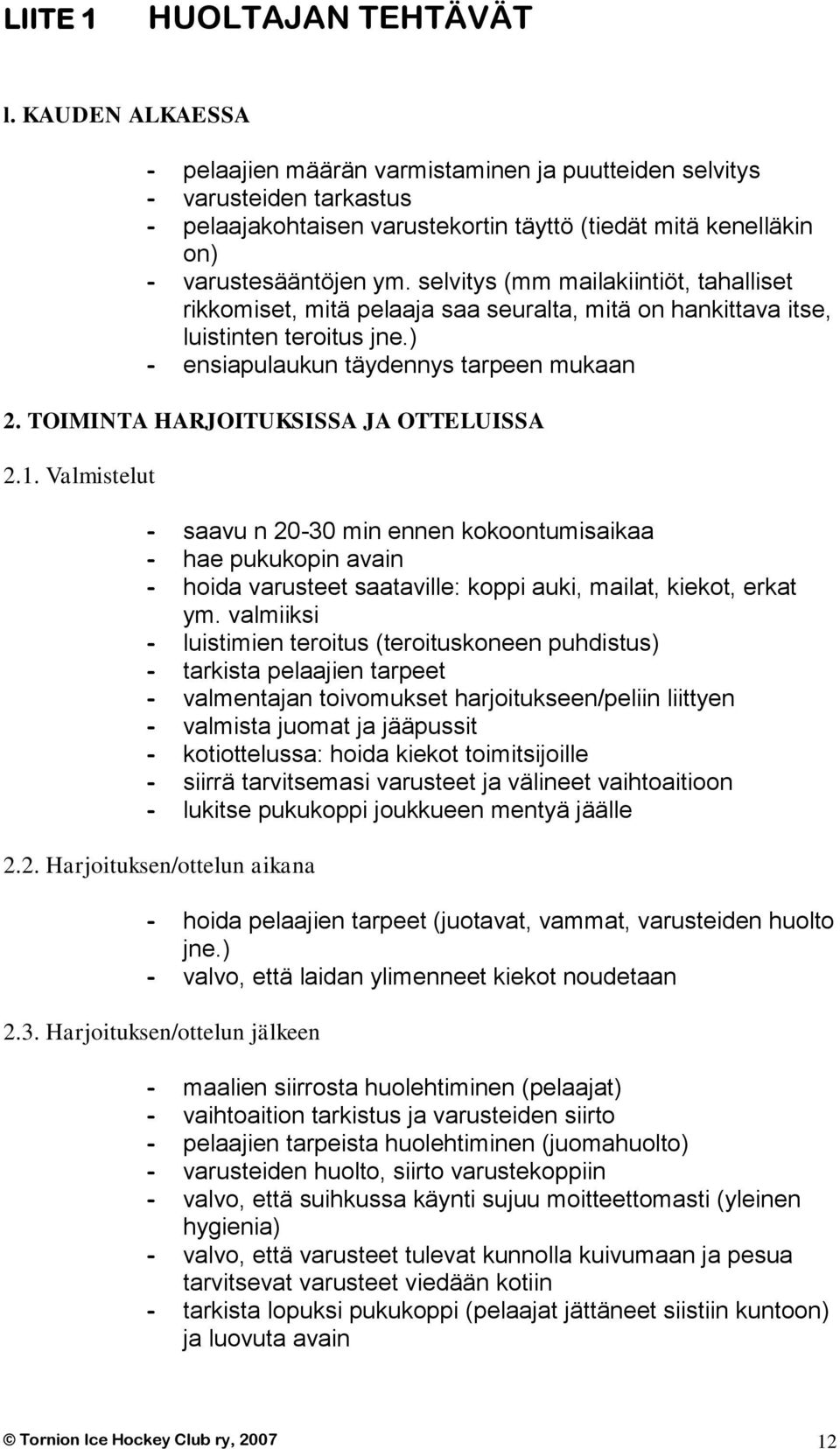 selvitys (mm mailakiintiöt, tahalliset rikkomiset, mitä pelaaja saa seuralta, mitä on hankittava itse, luistinten teroitus jne.) - ensiapulaukun täydennys tarpeen mukaan 2.