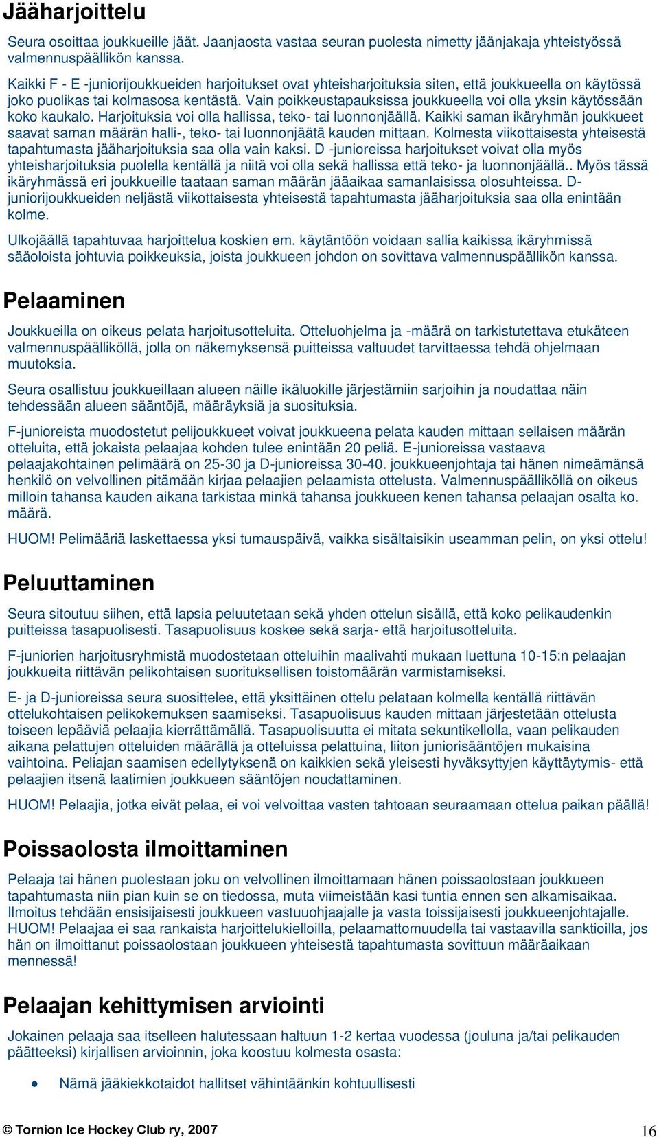 Vain poikkeustapauksissa joukkueella voi olla yksin käytössään koko kaukalo. Harjoituksia voi olla hallissa, teko- tai luonnonjäällä.