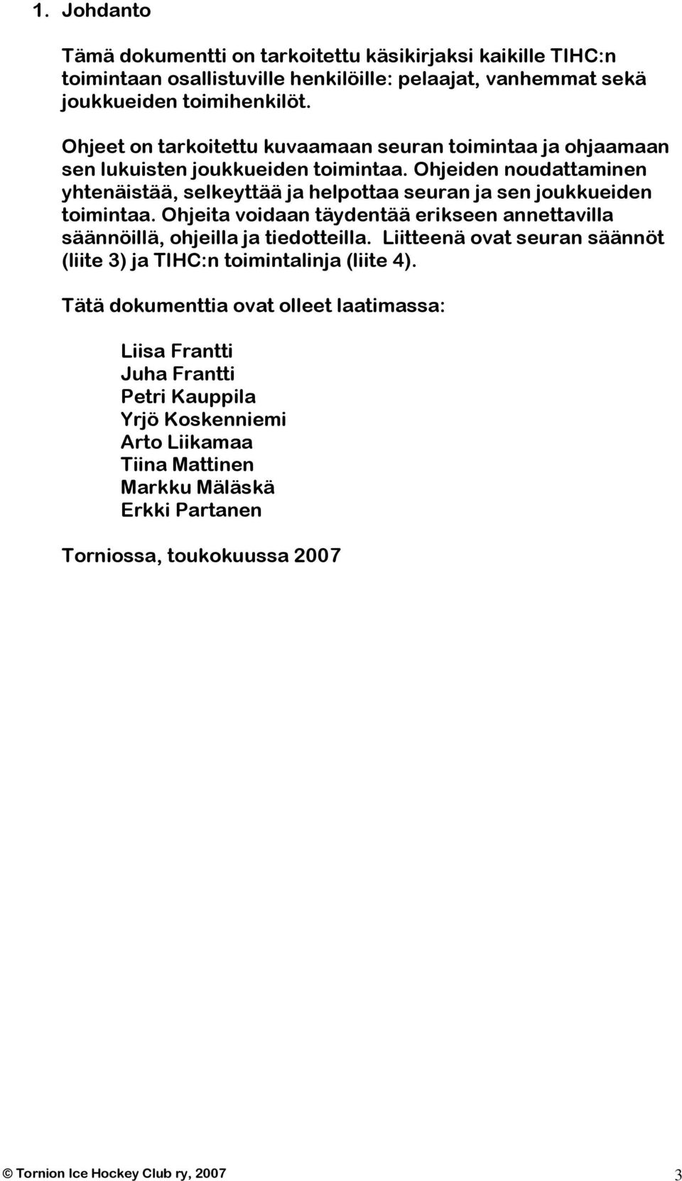 Ohjeiden noudattaminen yhtenäistää, selkeyttää ja helpottaa seuran ja sen joukkueiden toimintaa. Ohjeita voidaan täydentää erikseen annettavilla säännöillä, ohjeilla ja tiedotteilla.