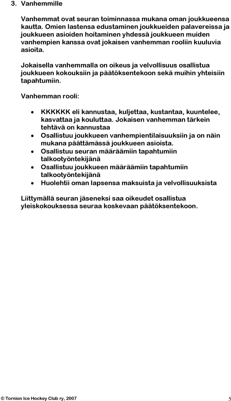 Jokaisella vanhemmalla on oikeus ja velvollisuus osallistua joukkueen kokouksiin ja päätöksentekoon sekä muihin yhteisiin tapahtumiin.