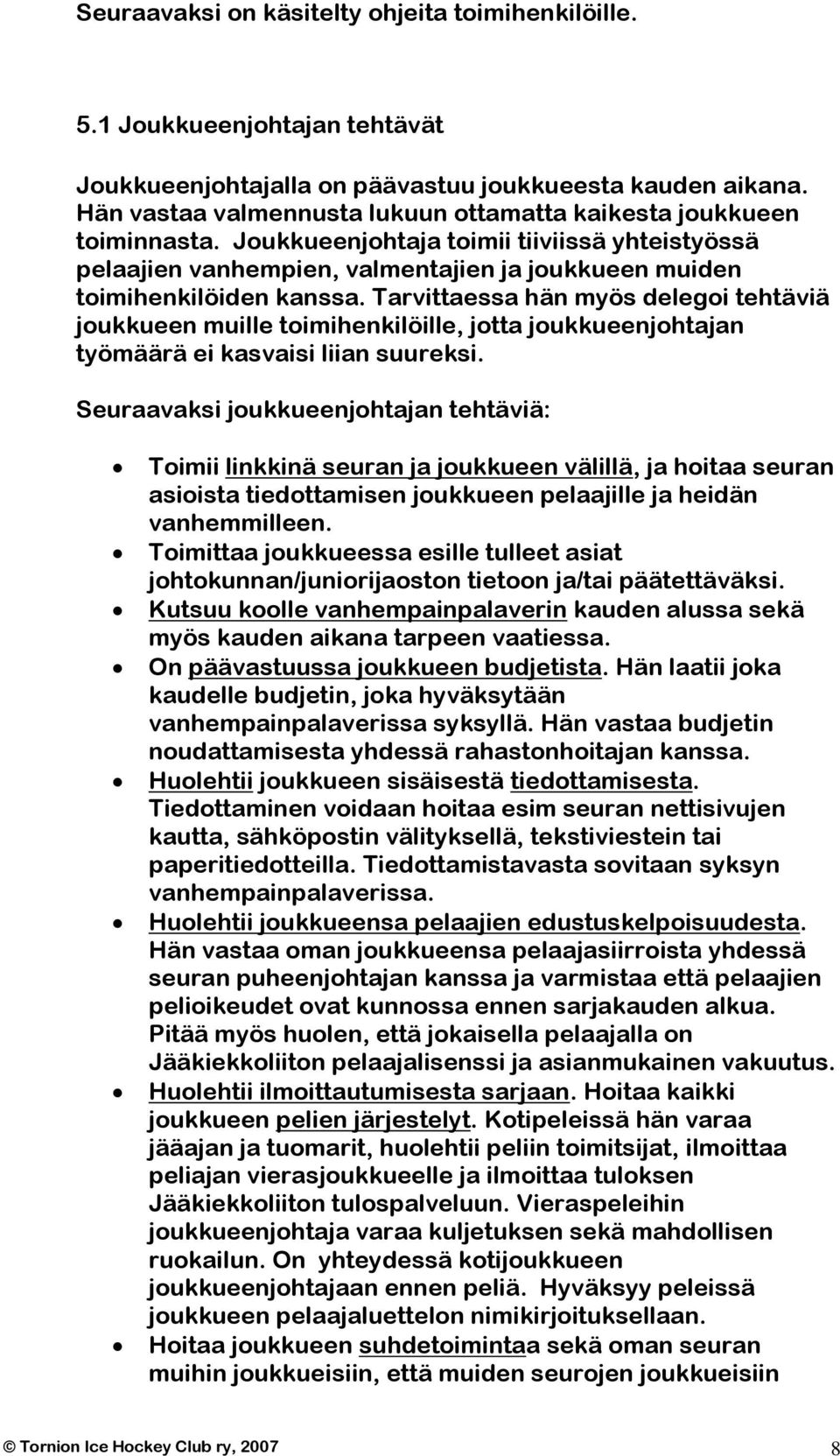 Tarvittaessa hän myös delegoi tehtäviä joukkueen muille toimihenkilöille, jotta joukkueenjohtajan työmäärä ei kasvaisi liian suureksi.
