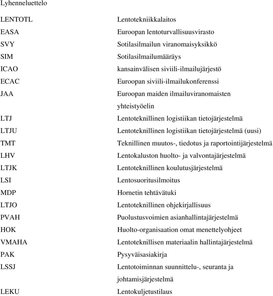 tietojärjestelmä Lentoteknillinen logistiikan tietojärjestelmä (uusi) Teknillinen muutos-, tiedotus ja raportointijärjestelmä Lentokaluston huolto- ja valvontajärjestelmä Lentoteknillinen