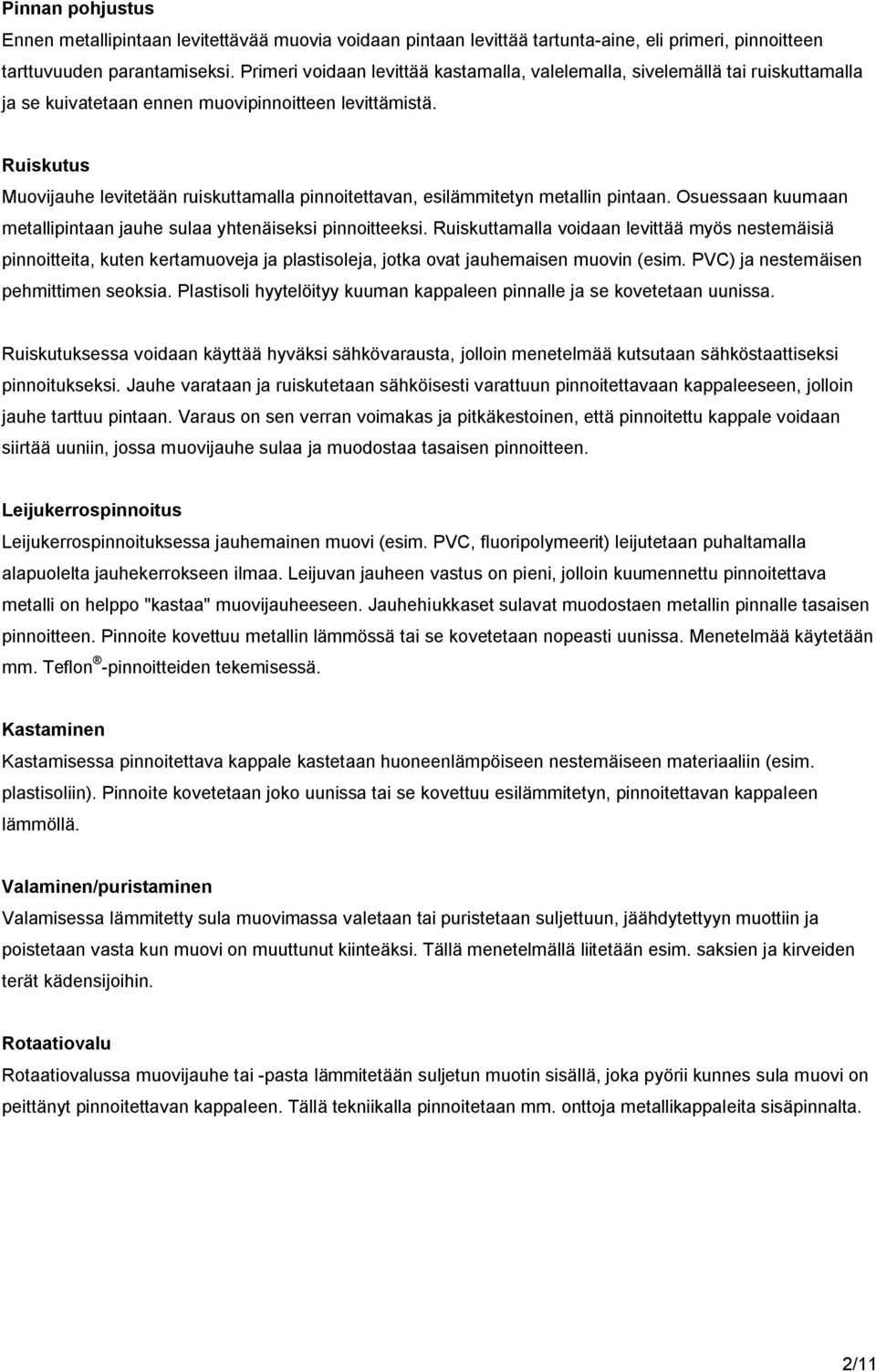 Ruiskutus Muovijauhe levitetään ruiskuttamalla pinnoitettavan, esilämmitetyn metallin pintaan. Osuessaan kuumaan metallipintaan jauhe sulaa yhtenäiseksi pinnoitteeksi.