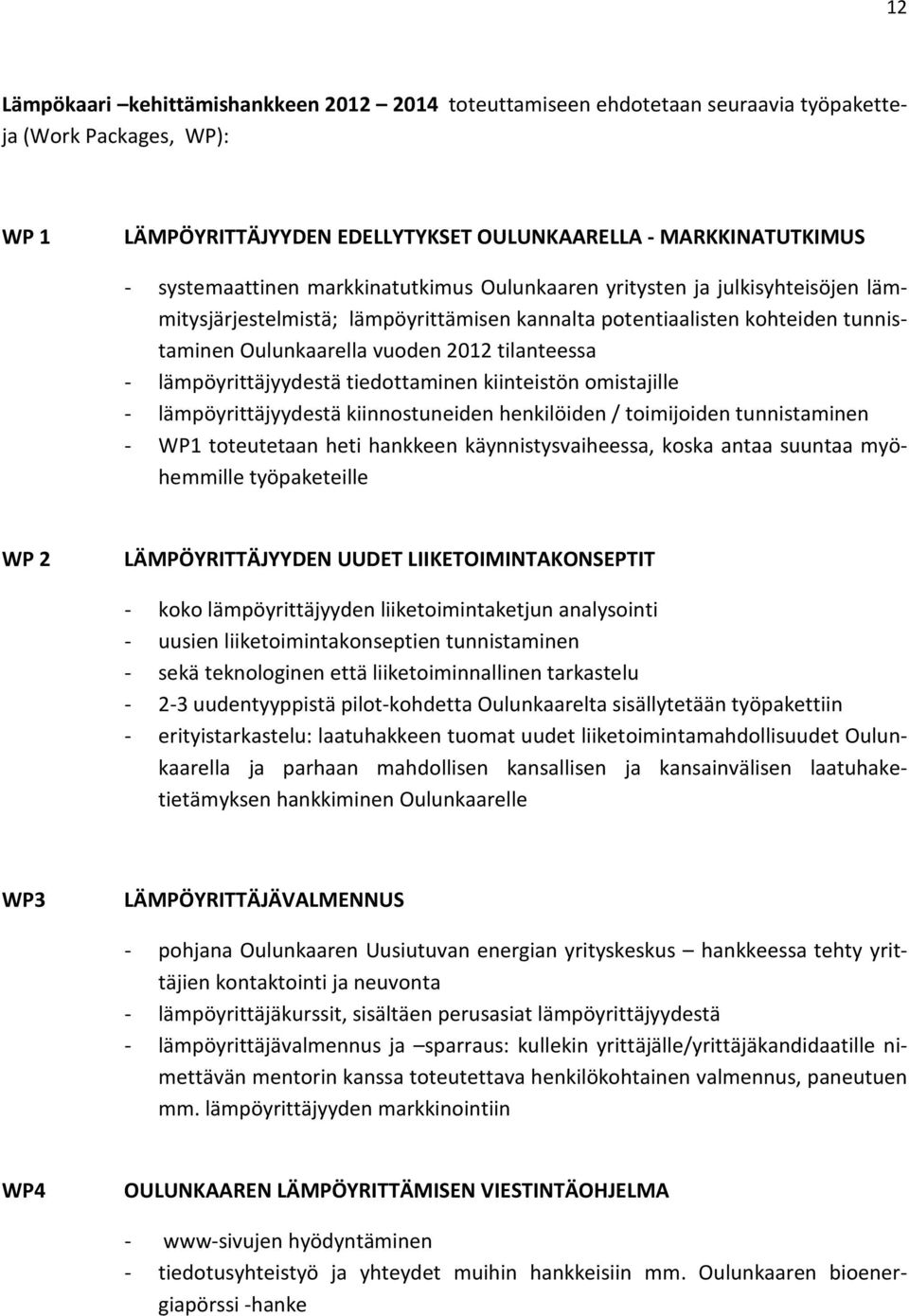 lämpöyrittäjyydestä tiedottaminen kiinteistön omistajille - lämpöyrittäjyydestä kiinnostuneiden henkilöiden / toimijoiden tunnistaminen - WP1 toteutetaan heti hankkeen käynnistysvaiheessa, koska