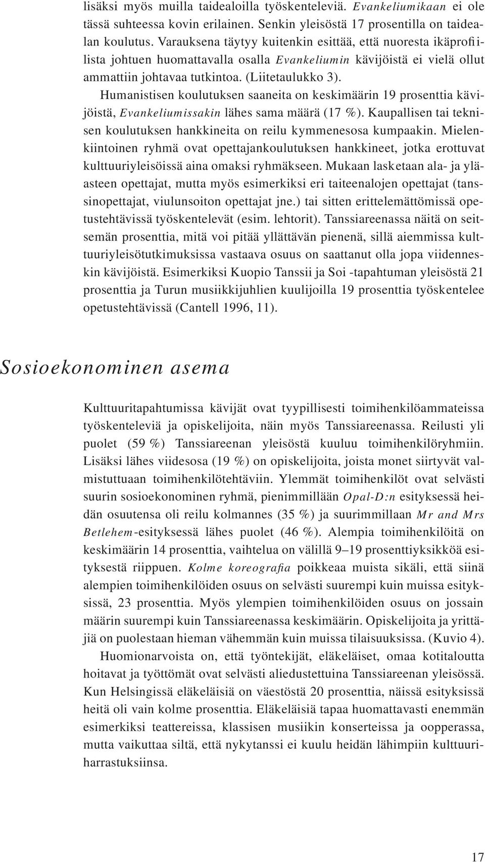 Humanistisen koulutuksen saaneita on keskimäärin 19 prosenttia kävijöistä, Evankeliumissakin lähes sama määrä (17 %). Kaupallisen tai teknisen koulutuksen hankkineita on reilu kymmenesosa kumpaakin.