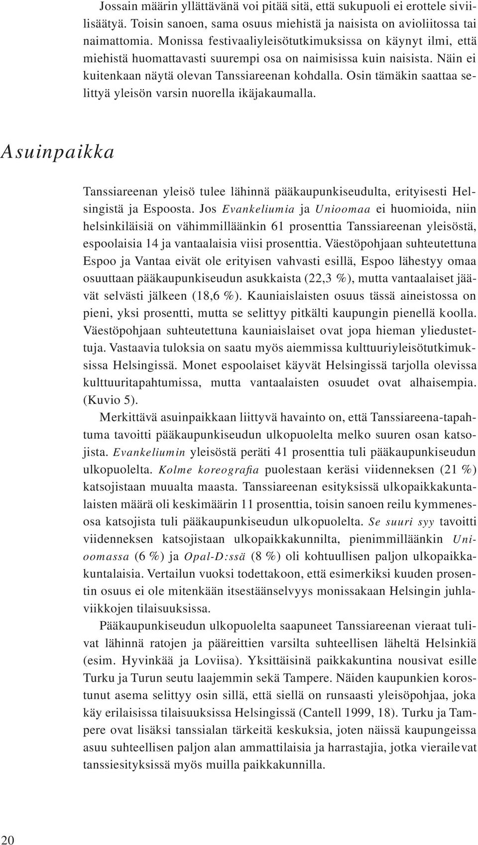 Osin tämäkin saattaa selittyä yleisön varsin nuorella ikäjakaumalla. Asuinpaikka Tanssiareenan yleisö tulee lähinnä pääkaupunkiseudulta, erityisesti Helsingistä ja Espoosta.