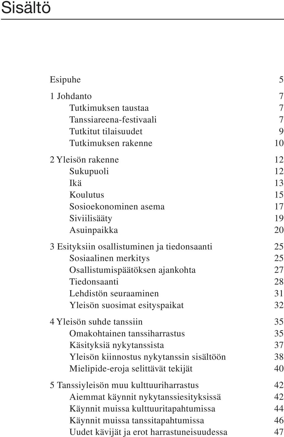 suosimat esityspaikat 32 4 Yleisön suhde tanssiin 35 Omakohtainen tanssiharrastus 35 Käsityksiä nykytanssista 37 Yleisön kiinnostus nykytanssin sisältöön 38 Mielipide-eroja selittävät tekijät 40 5