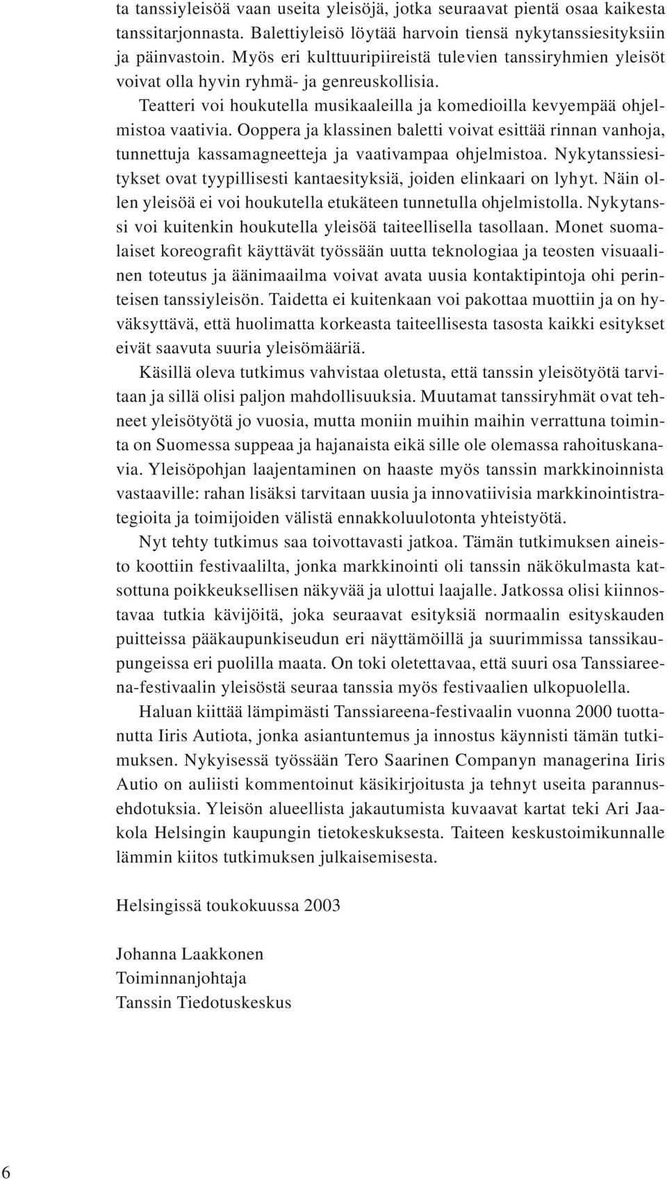 Ooppera ja klassinen baletti voivat esittää rinnan vanhoja, tunnettuja kassamagneetteja ja vaativampaa ohjelmistoa. Nykytanssiesitykset ovat tyypillisesti kantaesityksiä, joiden elinkaari on lyhyt.