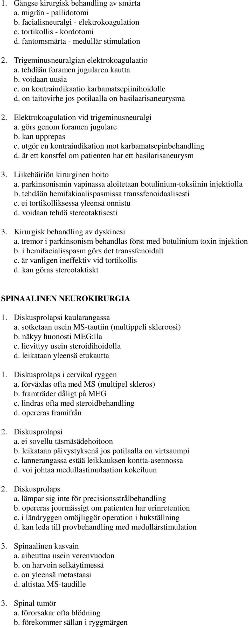 Elektrokoagulation vid trigeminusneuralgi a. görs genom foramen jugulare b. kan upprepas c. utgör en kontraindikation mot karbamatsepinbehandling d.
