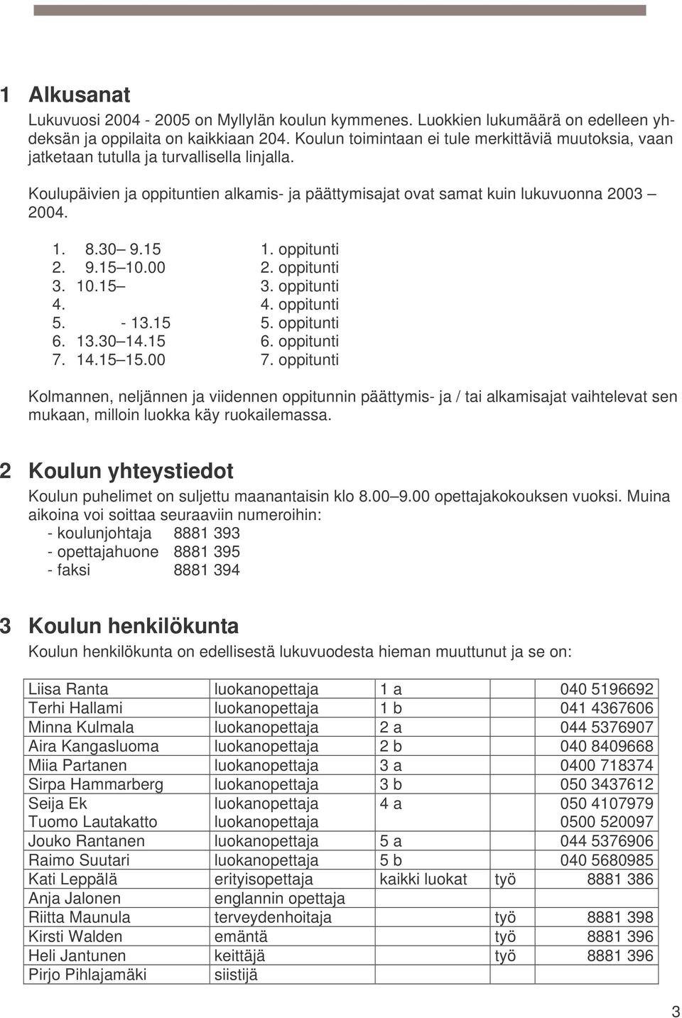 30 9.15 1. oppitunti 2. 9.15 10.00 2. oppitunti 3. 10.15 3. oppitunti 4. 4. oppitunti 5. - 13.15 5. oppitunti 6. 13.30 14.15 6. oppitunti 7. 14.15 15.00 7.