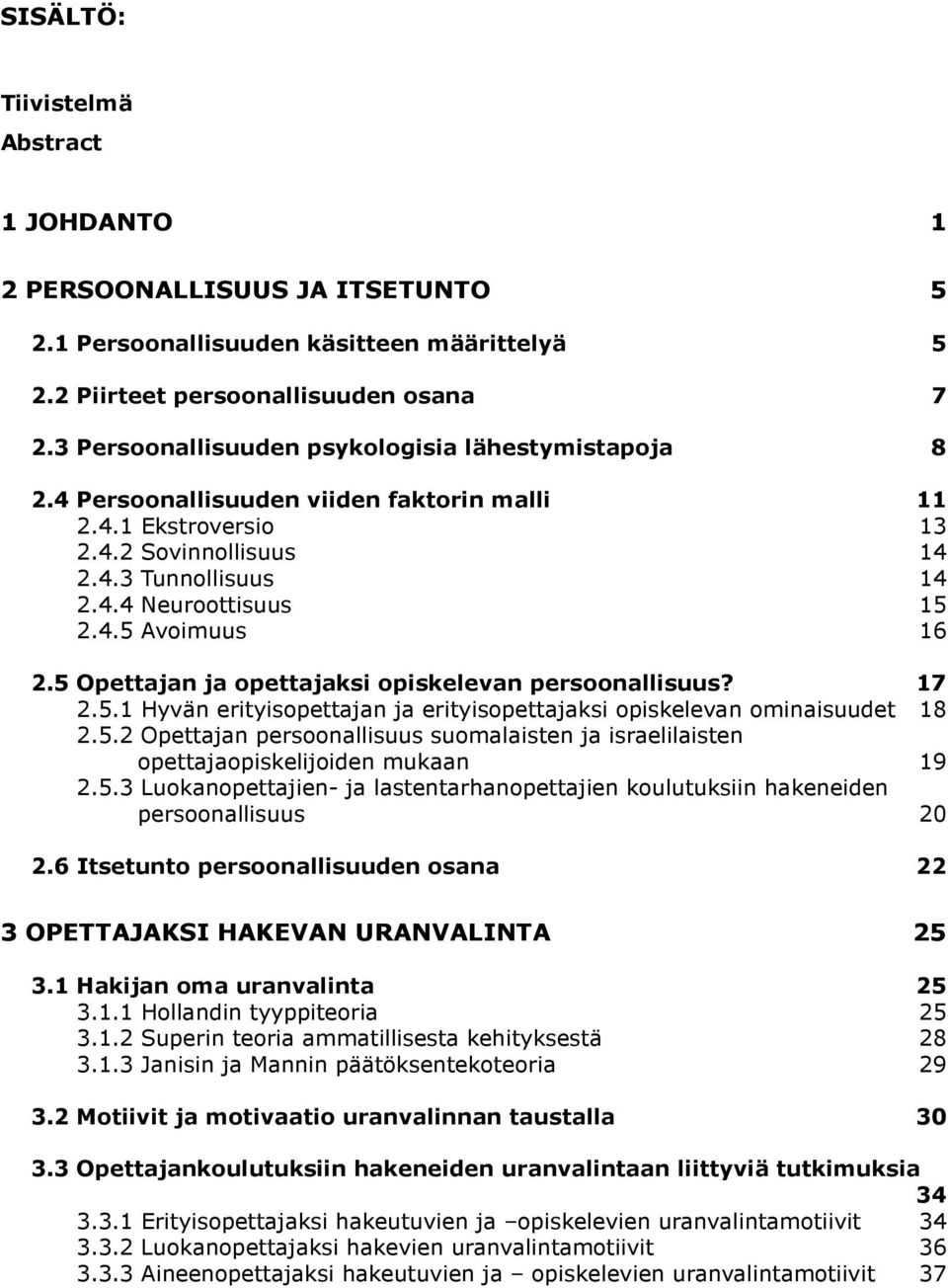 5 Opettajan ja opettajaksi opiskelevan persoonallisuus? 17 2.5.1 Hyvän erityisopettajan ja erityisopettajaksi opiskelevan ominaisuudet 18 2.5.2 Opettajan persoonallisuus suomalaisten ja israelilaisten opettajaopiskelijoiden mukaan 19 2.