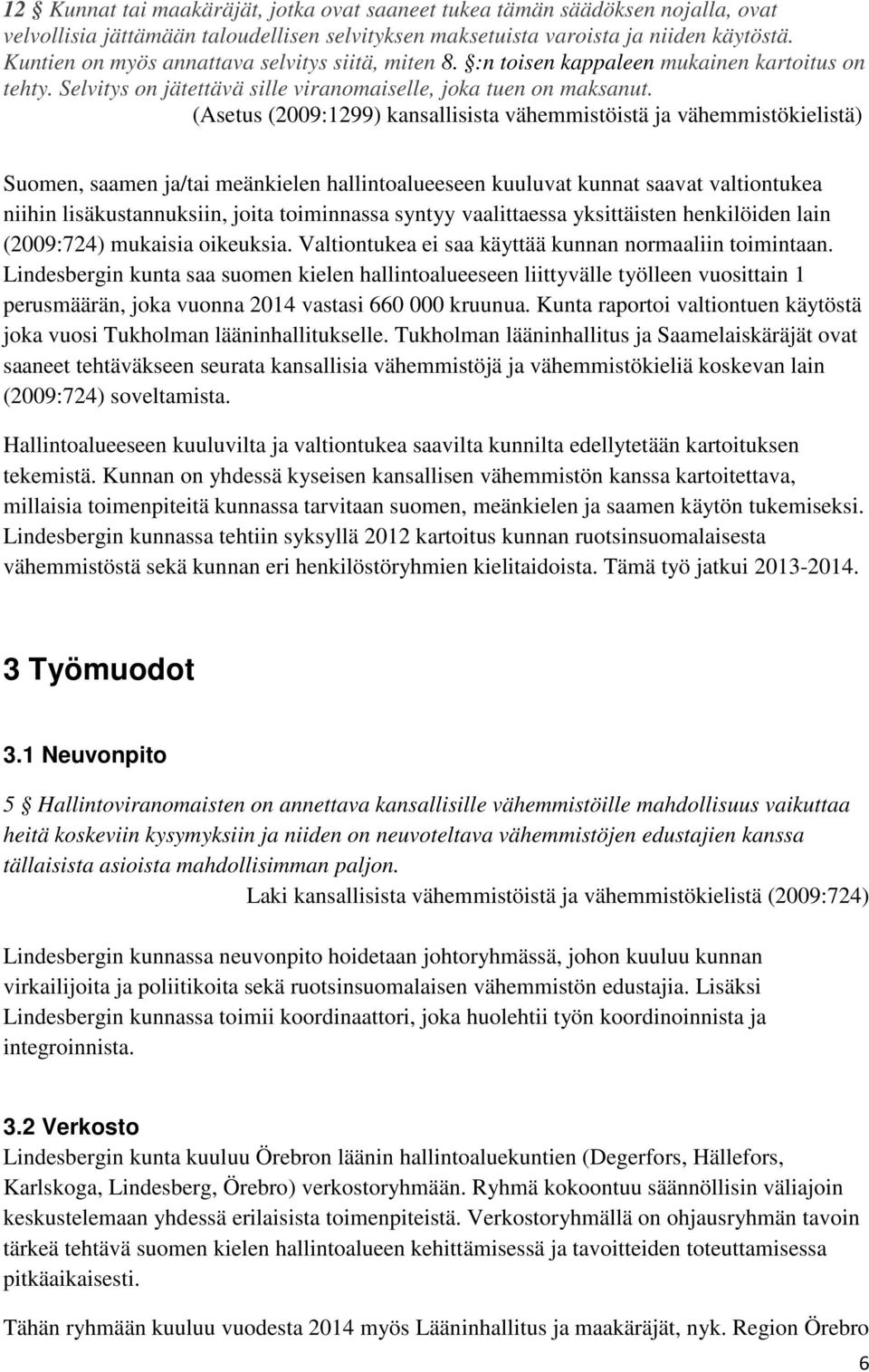 (Asetus (2009:1299) kansallisista vähemmistöistä ja vähemmistökielistä) Suomen, saamen ja/tai meänkielen hallintoalueeseen kuuluvat kunnat saavat valtiontukea niihin lisäkustannuksiin, joita