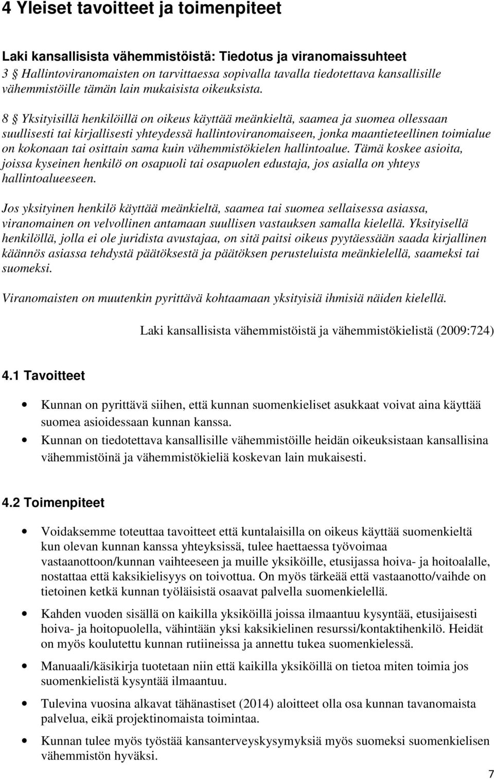 8 Yksityisillä henkilöillä on oikeus käyttää meänkieltä, saamea ja suomea ollessaan suullisesti tai kirjallisesti yhteydessä hallintoviranomaiseen, jonka maantieteellinen toimialue on kokonaan tai