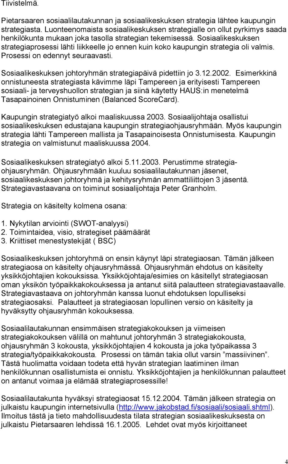 Sosiaalikeskuksen strategiaprosessi lähti liikkeelle jo ennen kuin koko kaupungin strategia oli valmis. Prosessi on edennyt seuraavasti. Sosiaalikeskuksen johtoryhmän strategiapäivä pidettiin jo 3.12.