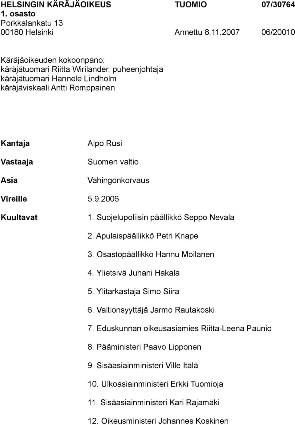 valtio Vahingonkorvaus Vireille 5.9.2006 Kuultavat 1. Suojelupoliisin päällikkö Seppo Nevala 2. Apulaispäällikkö Petri Knape 3. Osastopäällikkö Hannu Moilanen 4. Ylietsivä Juhani Hakala 5.