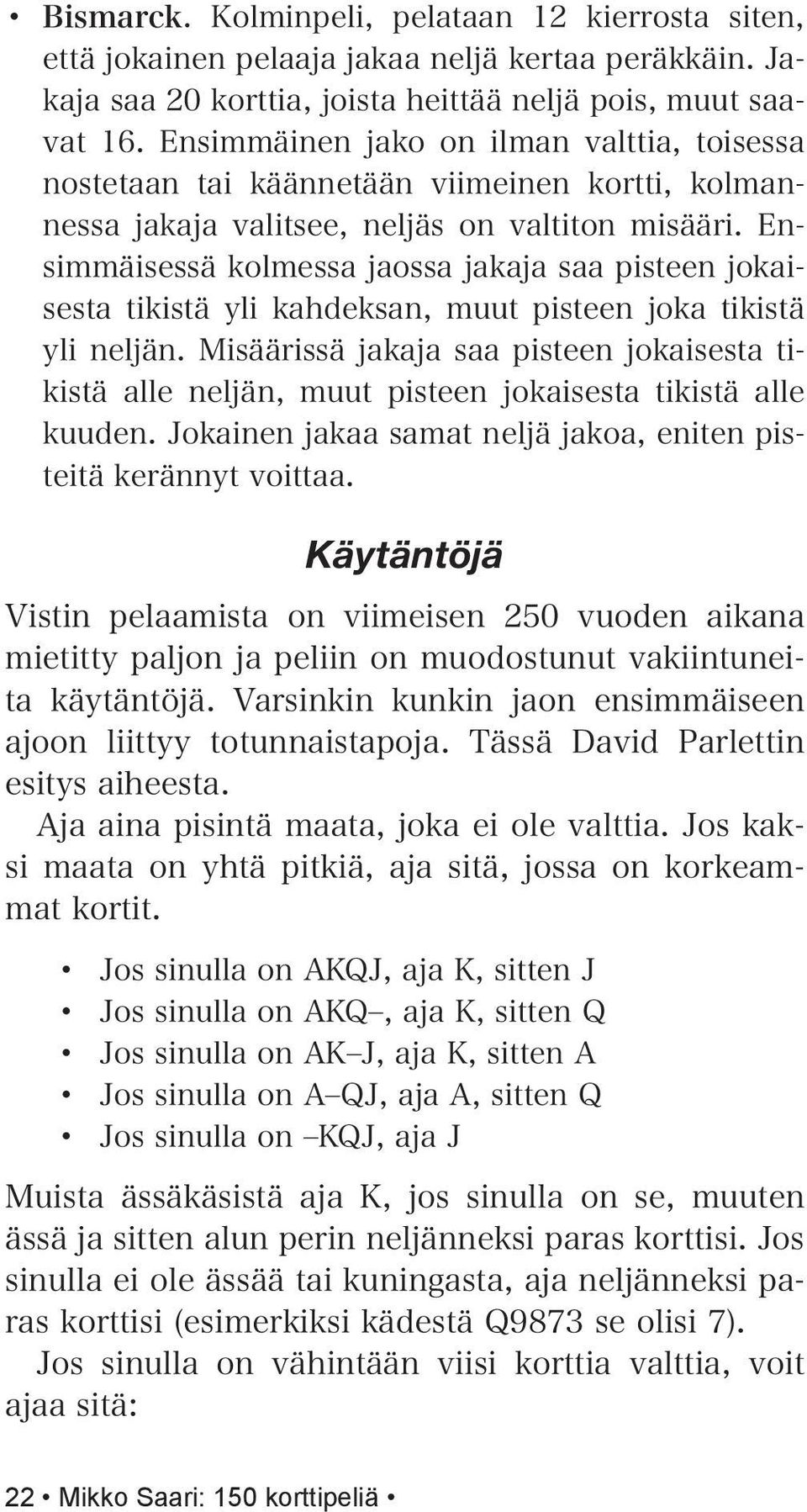 Ensimmäisessä kolmessa jaossa jakaja saa pisteen jokaisesta tikistä yli kahdeksan, muut pisteen joka tikistä yli neljän.