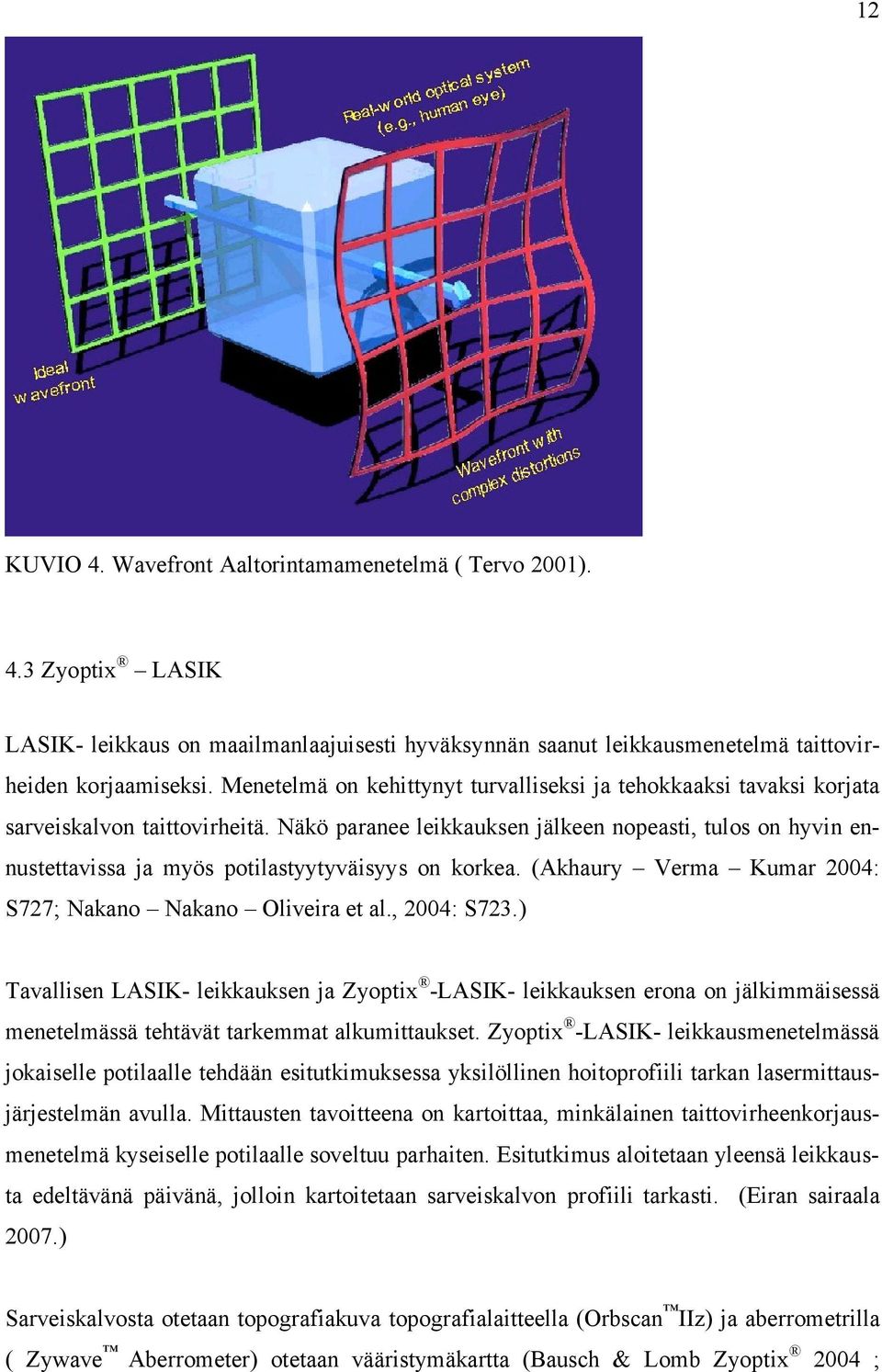 Näkö paranee leikkauksen jälkeen nopeasti, tulos on hyvin ennustettavissa ja myös potilastyytyväisyys on korkea. (Akhaury Verma Kumar 2004: S727; Nakano Nakano Oliveira et al., 2004: S723.