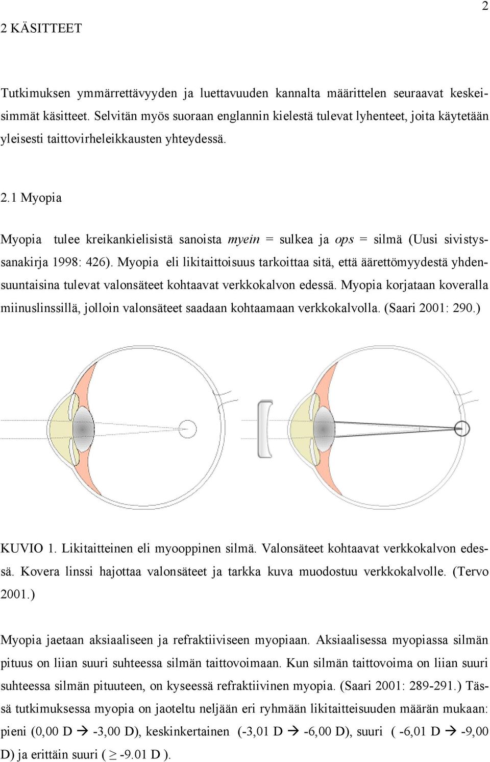 1 Myopia Myopia tulee kreikankielisistä sanoista myein = sulkea ja ops = silmä (Uusi sivistyssanakirja 1998: 426).