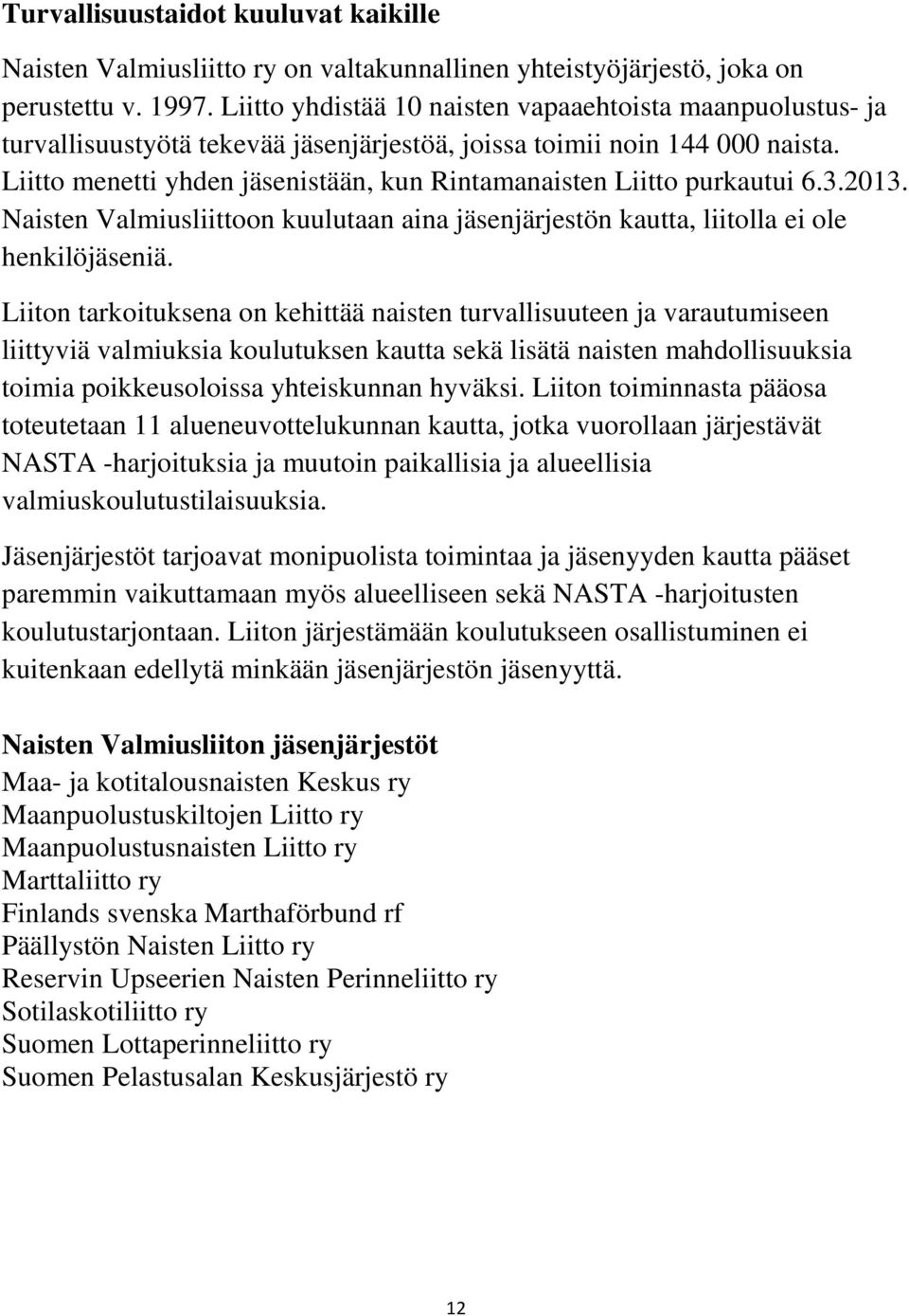 Liitto menetti yhden jäsenistään, kun Rintamanaisten Liitto purkautui 6.3.2013. Naisten Valmiusliittoon kuulutaan aina jäsenjärjestön kautta, liitolla ei ole henkilöjäseniä.