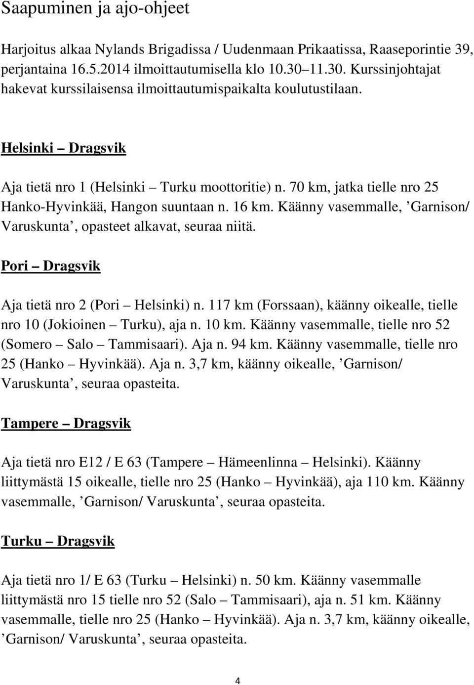 70 km, jatka tielle nro 25 Hanko-Hyvinkää, Hangon suuntaan n. 16 km. Käänny vasemmalle, Garnison/ Varuskunta, opasteet alkavat, seuraa niitä. Pori Dragsvik Aja tietä nro 2 (Pori Helsinki) n.