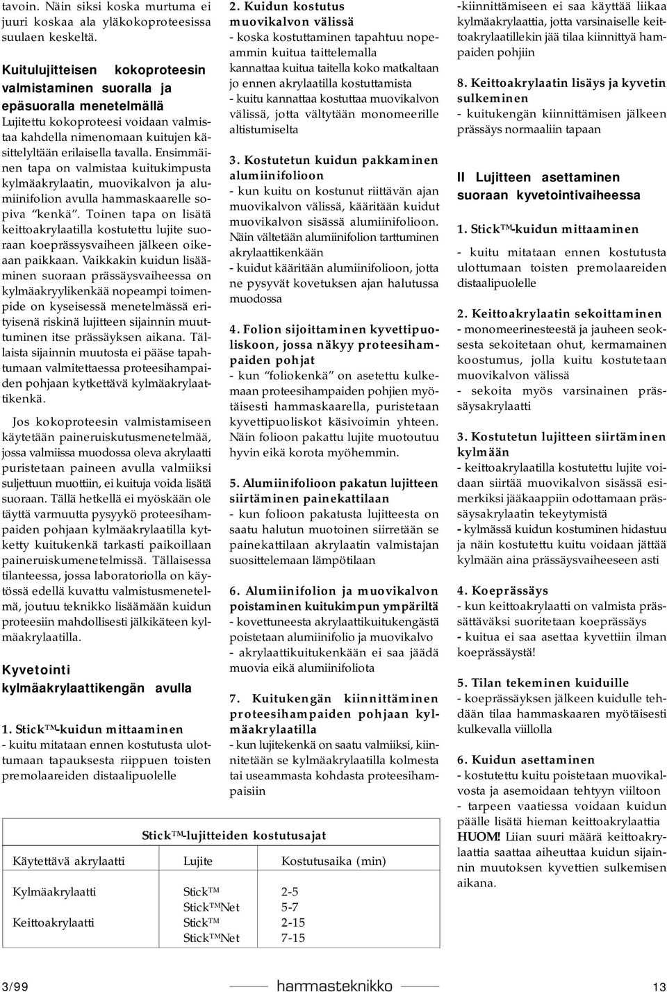 Ensimmäinen tapa on valmistaa kuitukimpusta kylmäakrylaatin, muovikalvon ja alumiinifolion avulla hammaskaarelle sopiva kenkä.