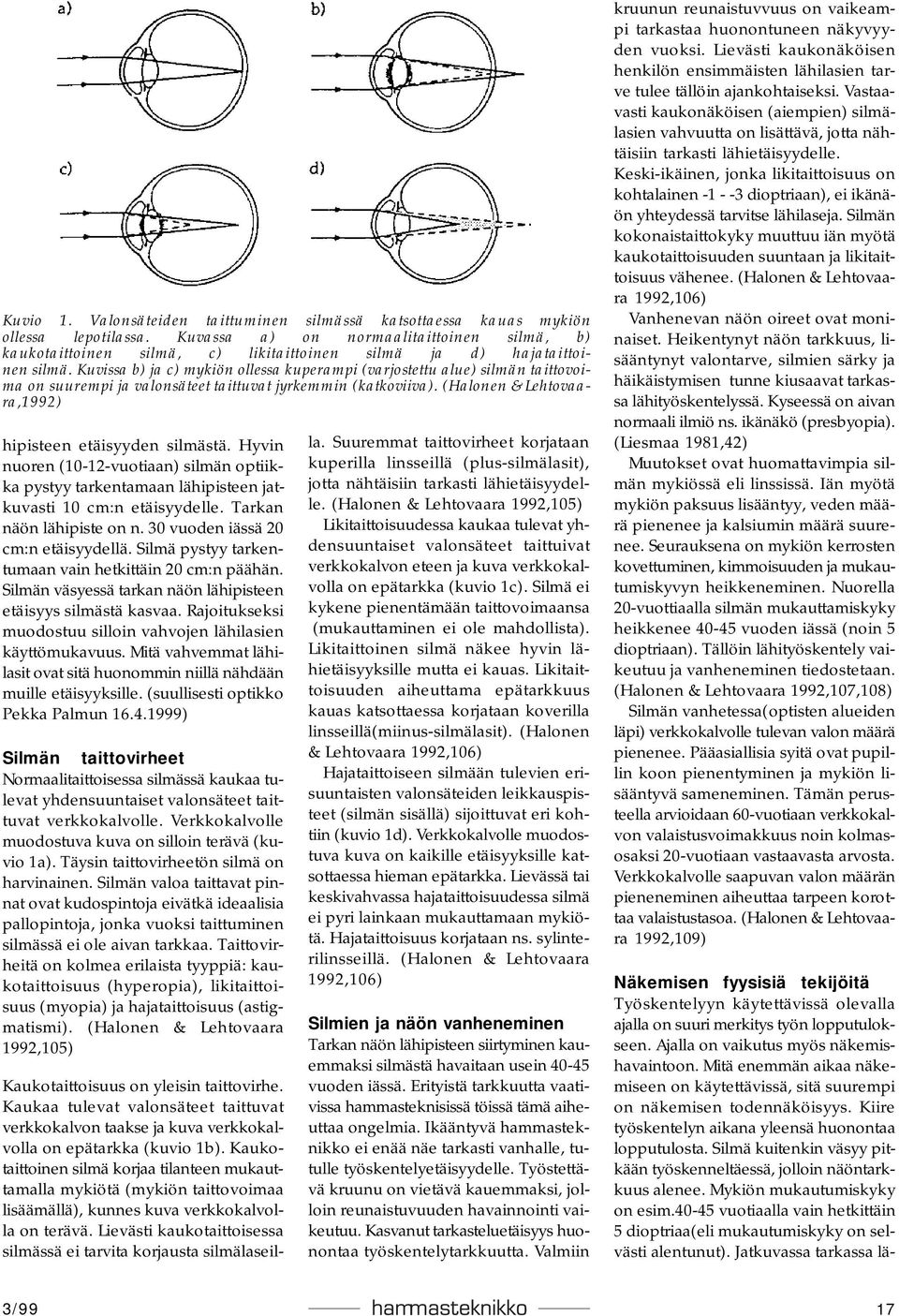 Kuvissa b) ja c) mykiön ollessa kuperampi (varjostettu alue) silmän taittovoima on suurempi ja valonsäteet taittuvat jyrkemmin (katkoviiva). (Halonen & Lehtovaara,1992) hipisteen etäisyyden silmästä.