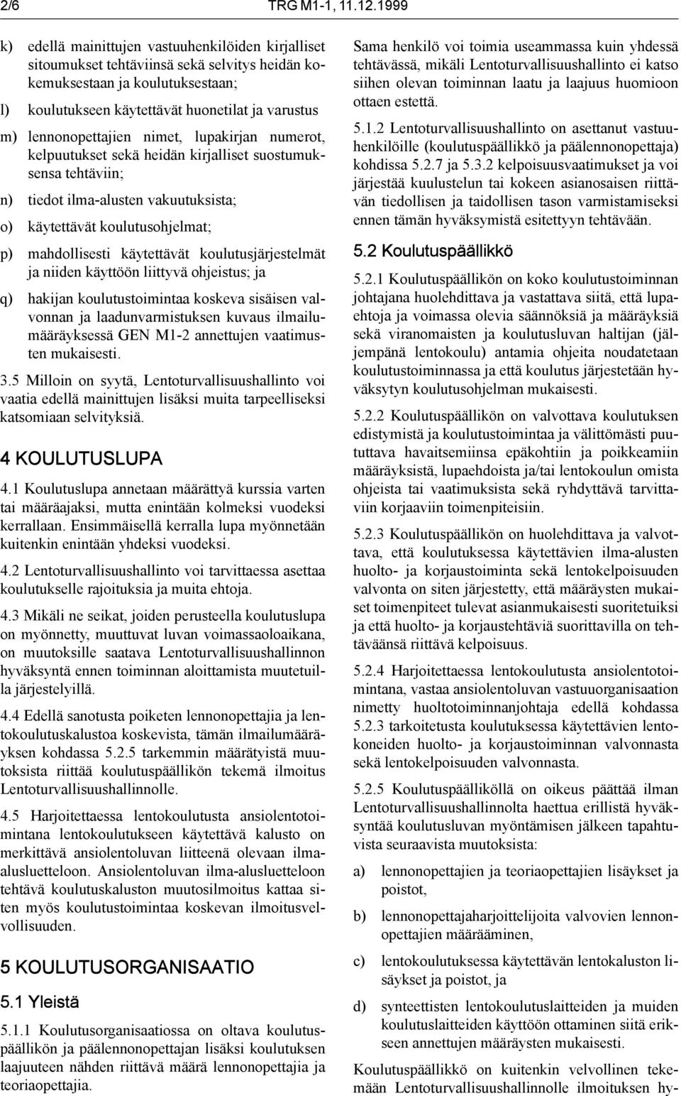 lennonopettajien nimet, lupakirjan numerot, kelpuutukset sekä heidän kirjalliset suostumuksensa tehtäviin; n) tiedot ilma-alusten vakuutuksista; o) käytettävät koulutusohjelmat; p) mahdollisesti